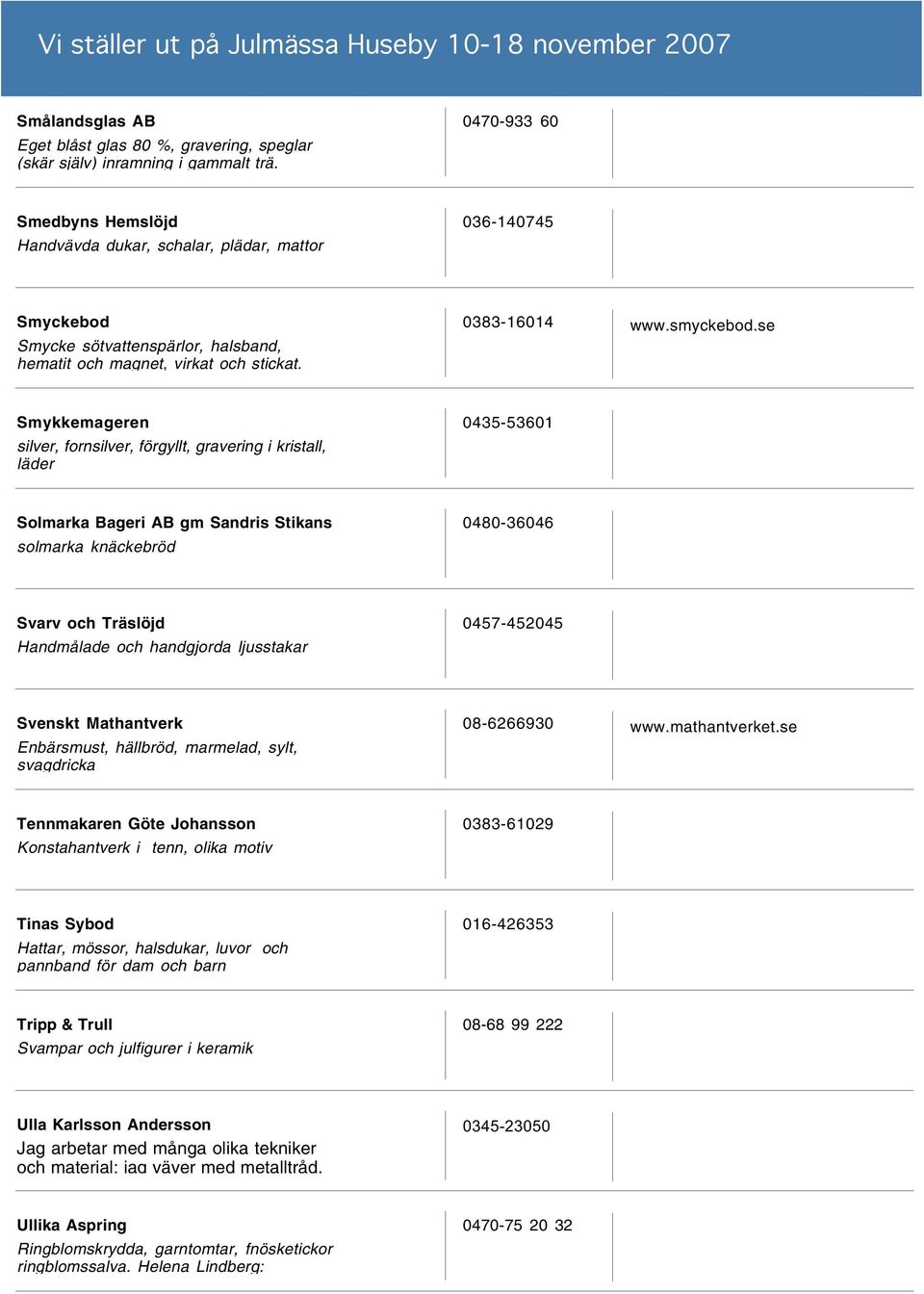 se Smykkemageren silver, fornsilver, förgyllt, gravering i kristall, läder 0435-53601 Solmarka Bageri AB gm Sandris Stikans solmarka knäckebröd 0480-36046 Svarv och Träslöjd Handmålade och handgjorda