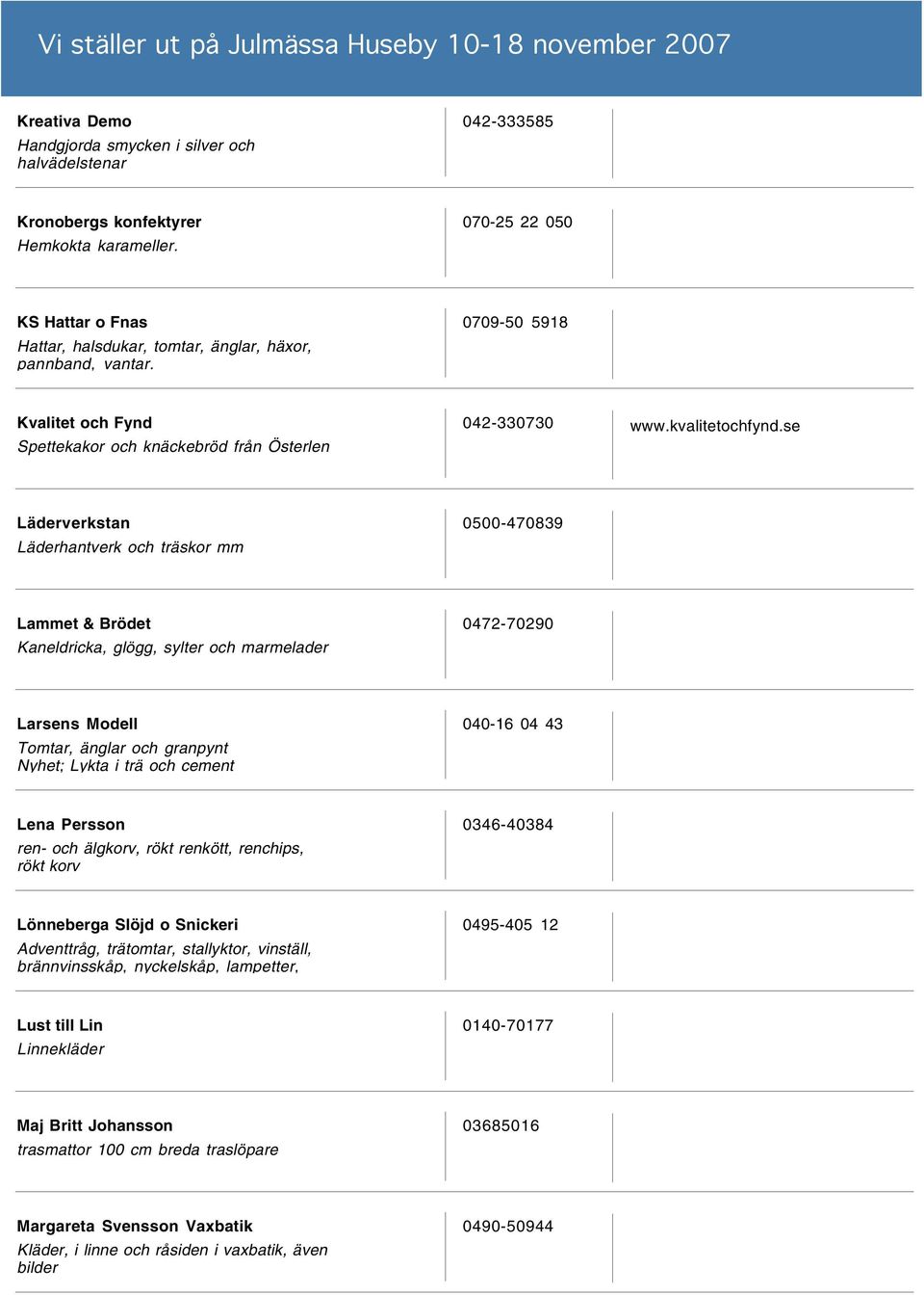 se Läderverkstan Läderhantverk och träskor mm 0500-470839 Lammet & Brödet Kaneldricka, glögg, sylter och marmelader 0472-70290 Larsens Modell Tomtar, änglar och granpynt Nyhet; Lykta i trä och cement