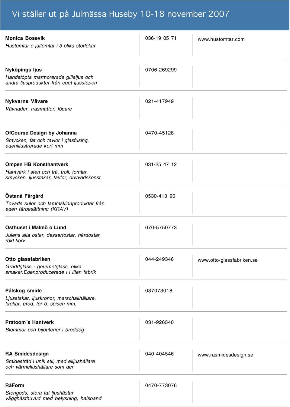 Smycken, fat och tavlor i glasfusing, egenillustrerade kort mm 0470-45128 Ompen HB Konsthantverk Hantverk i sten och trä, troll, tomtar, smycken, ljusstakar, tavlor, drivvedskonst 031-25 47 12 Östanå