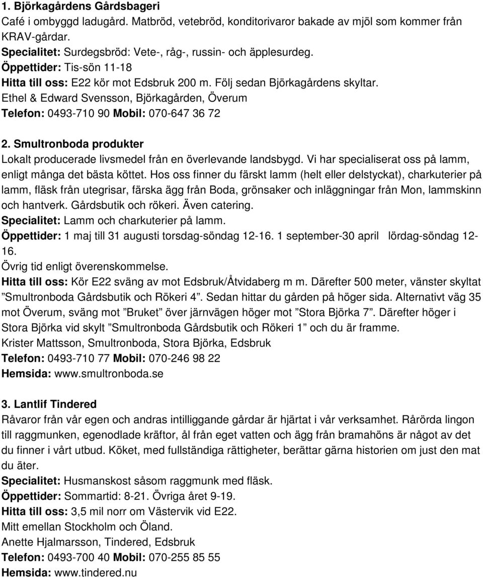 Smultronboda produkter Lokalt producerade livsmedel från en överlevande landsbygd. Vi har specialiserat oss på lamm, enligt många det bästa köttet.