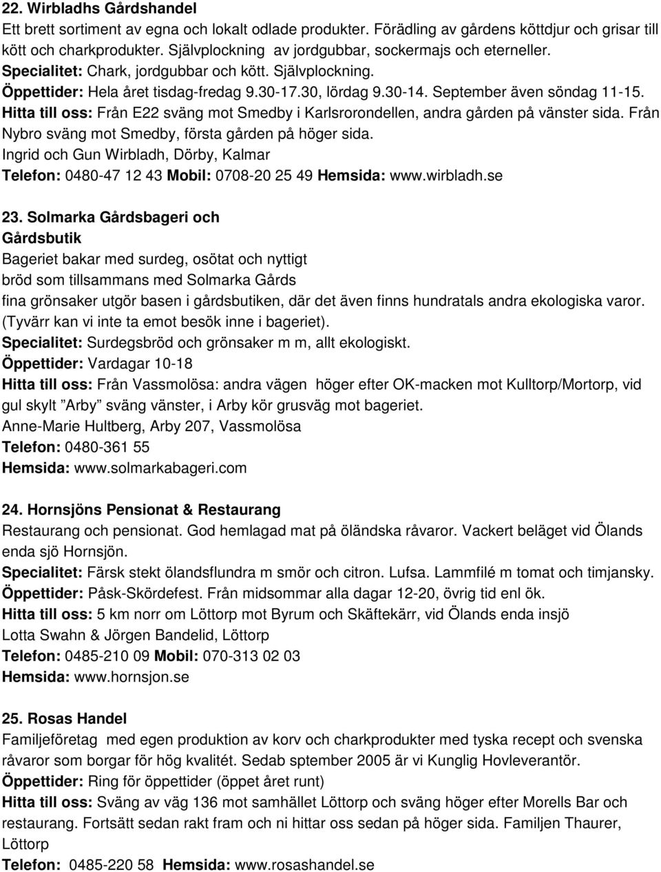 September även söndag 11-15. Hitta till oss: Från E22 sväng mot Smedby i Karlsrorondellen, andra gården på vänster sida. Från Nybro sväng mot Smedby, första gården på höger sida.