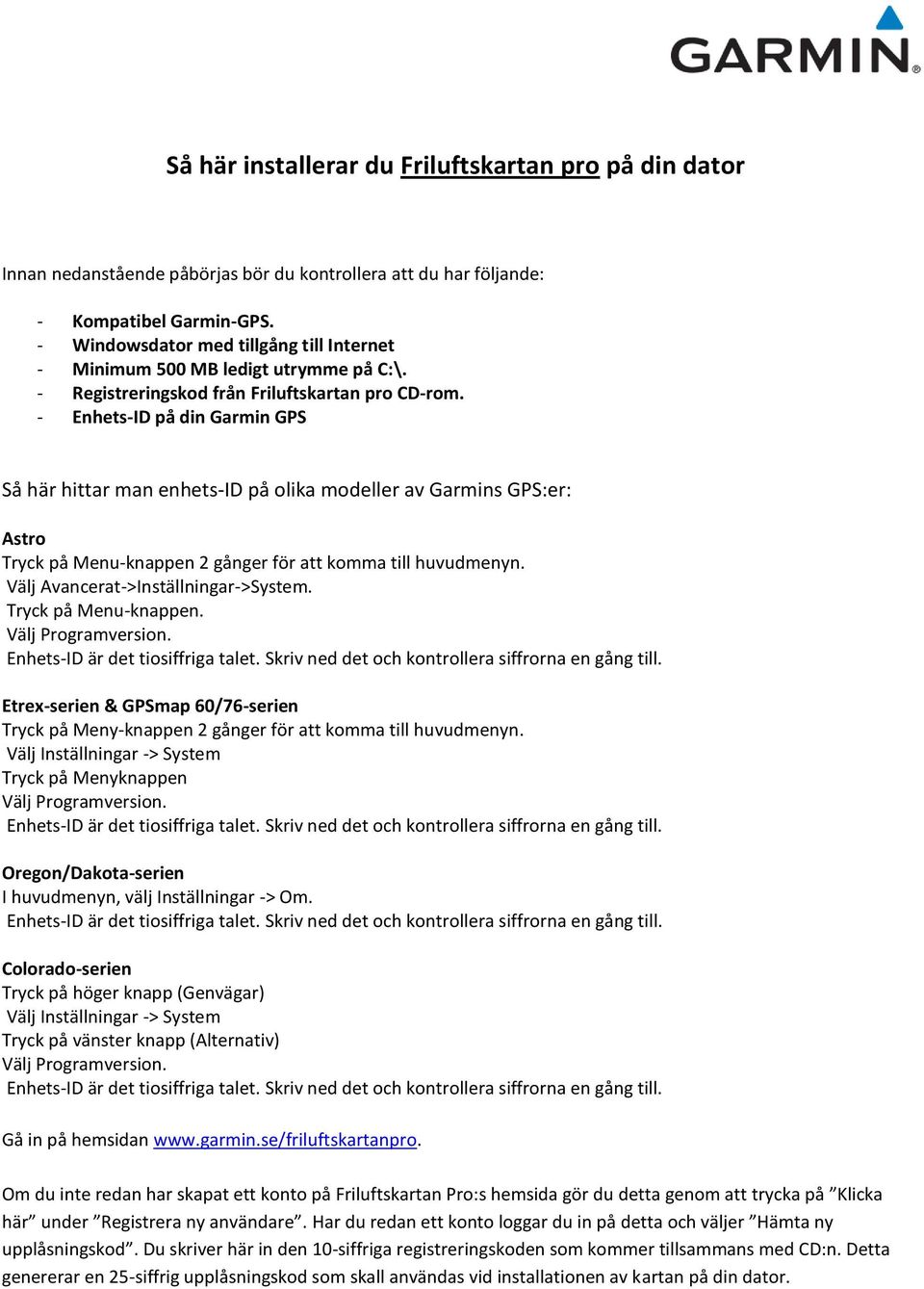 - Enhets-ID på din Garmin GPS Så här hittar man enhets-id på olika modeller av Garmins GPS:er: Astro Tryck på Menu-knappen 2 gånger för att komma till huvudmenyn.