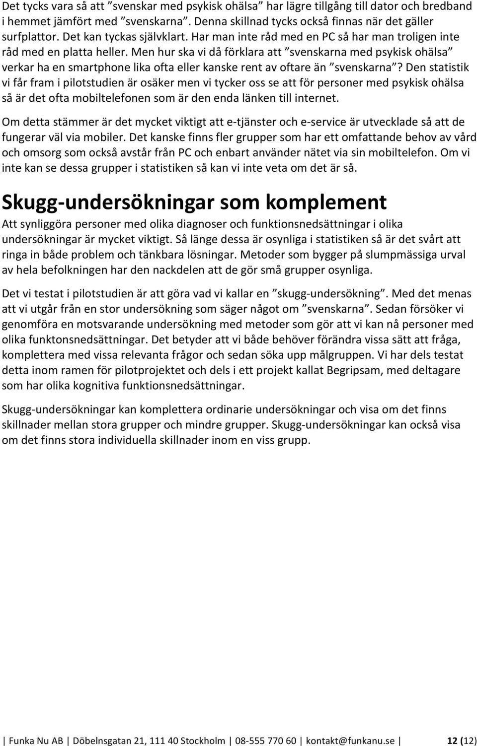 Men hur ska vi då förklara att svenskarna med psykisk ohälsa verkar ha en smartphone lika ofta eller kanske rent av oftare än svenskarna?