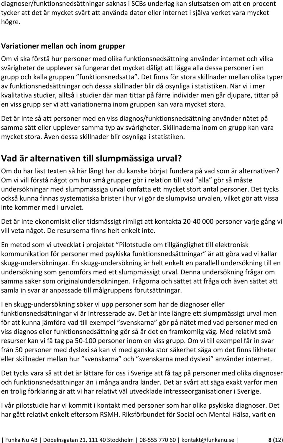 personer i en grupp och kalla gruppen funktionsnedsatta. Det finns för stora skillnader mellan olika typer av funktionsnedsättningar och dessa skillnader blir då osynliga i statistiken.