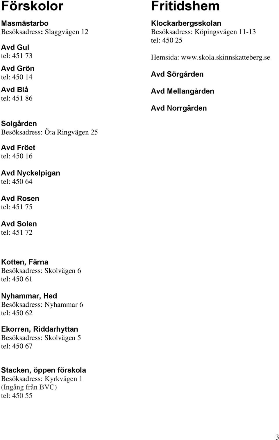 se Avd Sörgården Avd Mellangården Avd Norrgården Solgården Besöksadress: Ö:a Ringvägen 25 Avd Fröet tel: 450 16 Avd Nyckelpigan tel: 450 64 Avd Rosen tel: 451 75