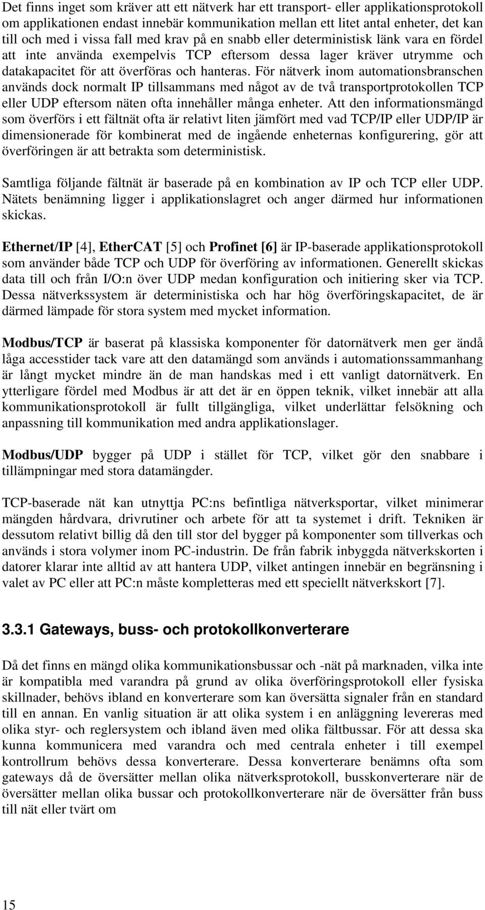 För nätverk inom automationsbranschen används dock normalt IP tillsammans med något av de två transportprotokollen TCP eller UDP eftersom näten ofta innehåller många enheter.