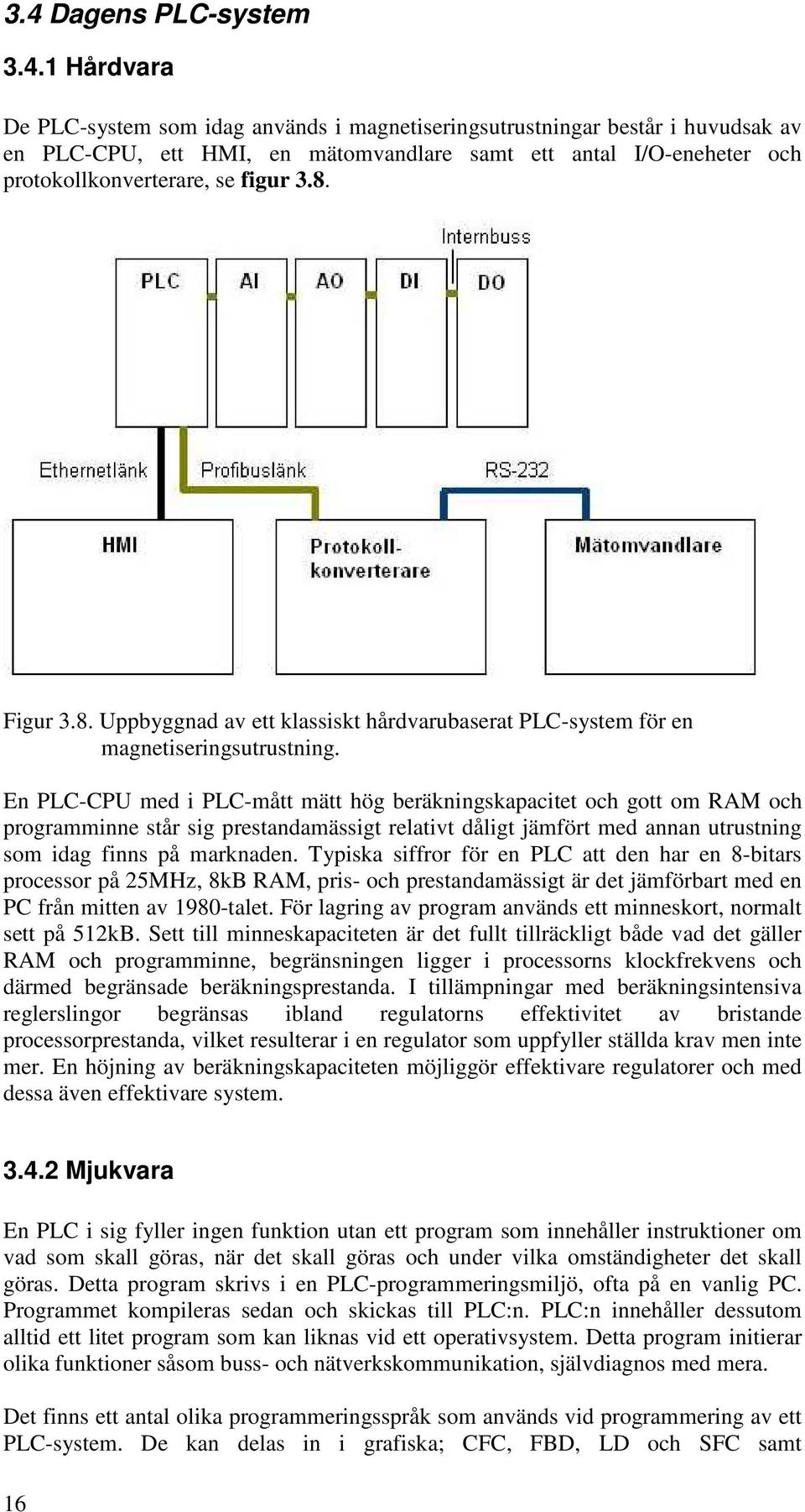 En PLC-CPU med i PLC-mått mätt hög beräkningskapacitet och gott om RAM och programminne står sig prestandamässigt relativt dåligt jämfört med annan utrustning som idag finns på marknaden.