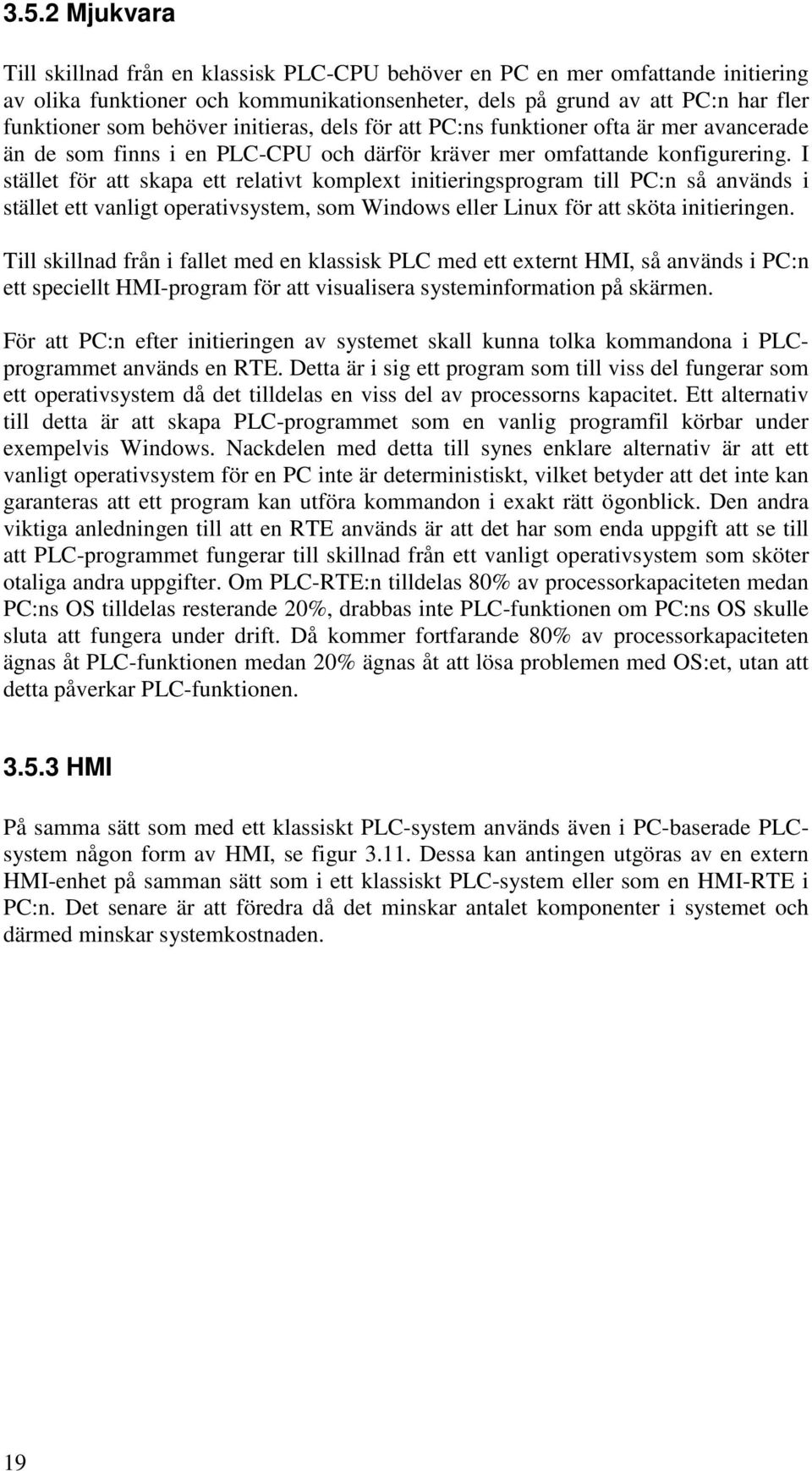 I stället för att skapa ett relativt komplext initieringsprogram till PC:n så används i stället ett vanligt operativsystem, som Windows eller Linux för att sköta initieringen.