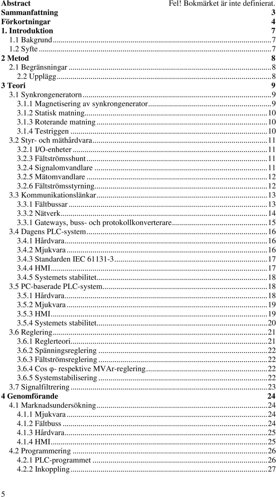 ..11 3.2.4 Signalomvandlare...11 3.2.5 Mätomvandlare...12 3.2.6 Fältströmsstyrning...12 3.3 Kommunikationslänkar...13 3.3.1 Fältbussar...13 3.3.2 Nätverk...14 3.3.1 Gateways, buss- och protokollkonverterare.