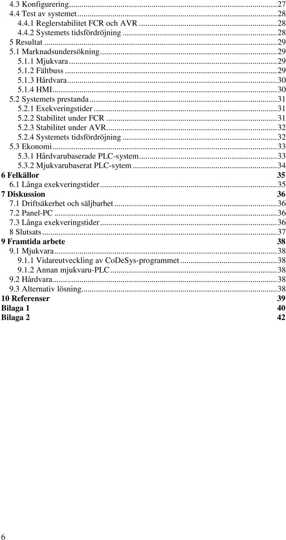 ..33 5.3.1 Hårdvarubaserade PLC-system...33 5.3.2 Mjukvarubaserat PLC-sytem...34 6 Felkällor 35 6.1 Långa exekveringstider...35 7 Diskussion 36 7.1 Driftsäkerhet och säljbarhet...36 7.2 Panel-PC...36 7.3 Långa exekveringstider.