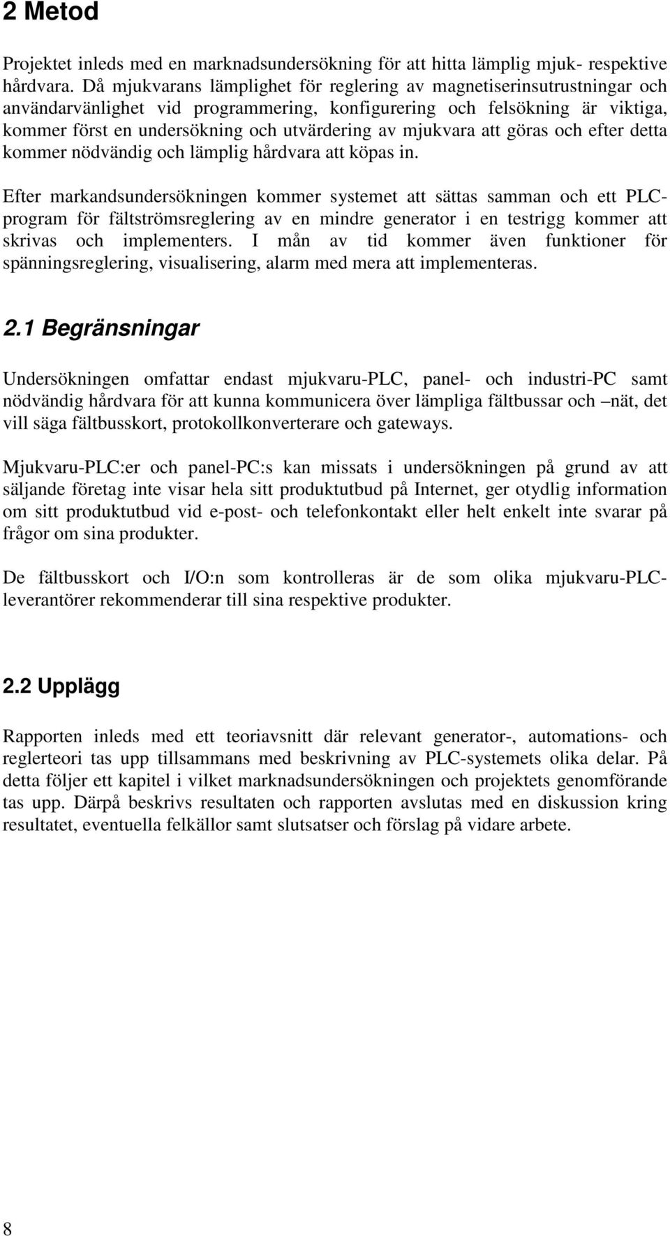 mjukvara att göras och efter detta kommer nödvändig och lämplig hårdvara att köpas in.