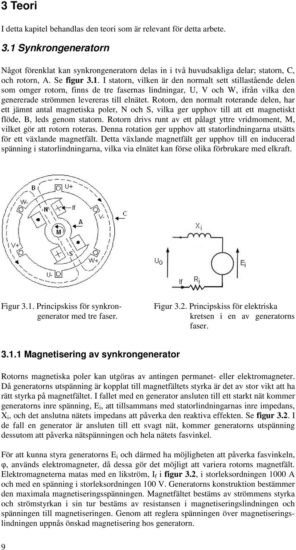 Rotorn, den normalt roterande delen, har ett jämnt antal magnetiska poler, N och S, vilka ger upphov till att ett magnetiskt flöde, B, leds genom statorn.