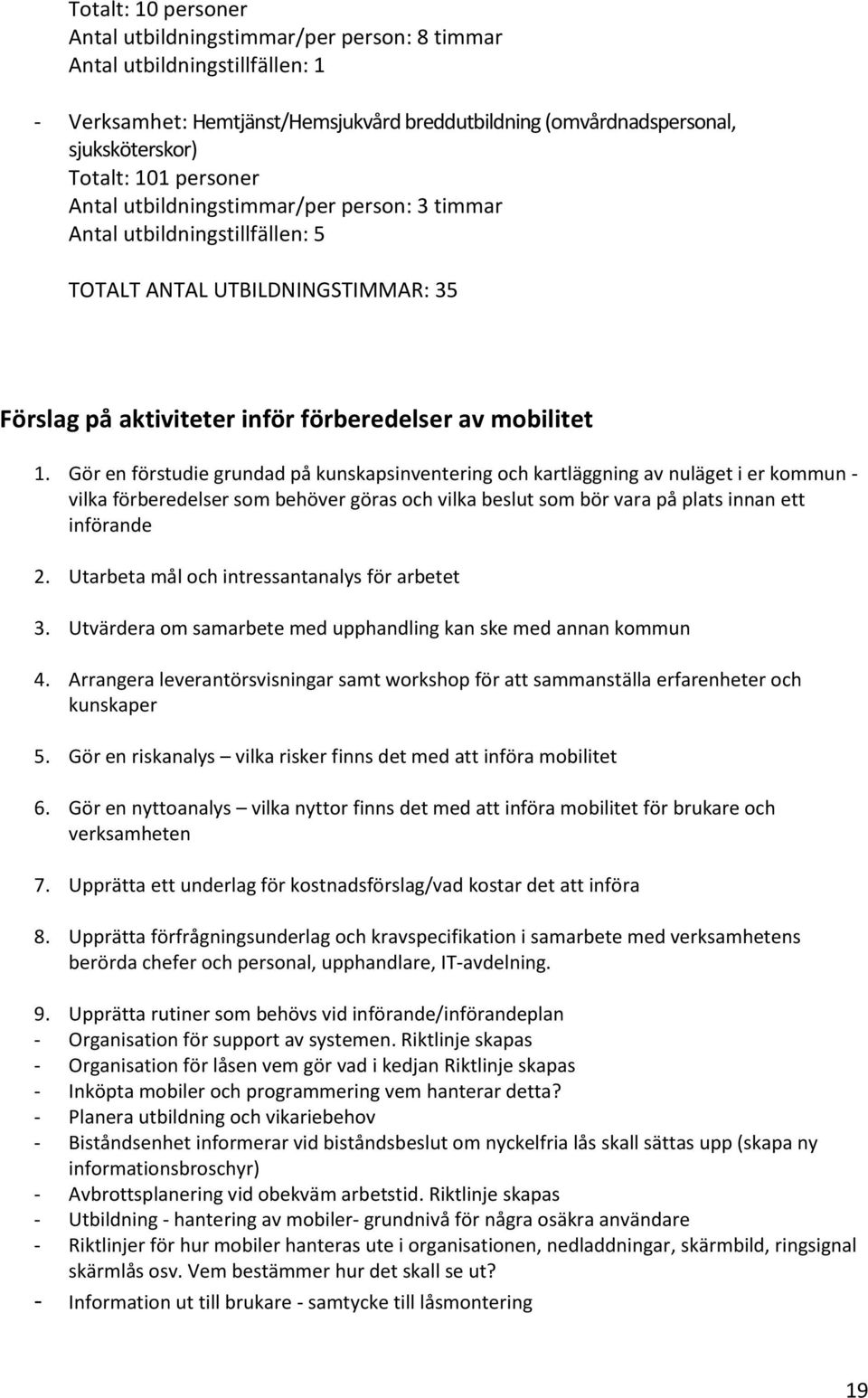 Gör en förstudie grundad på kunskapsinventering och kartläggning av nuläget i er kommun - vilka förberedelser som behöver göras och vilka beslut som bör vara på plats innan ett införande 2.