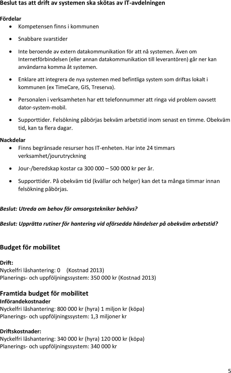 Enklare att integrera de nya systemen med befintliga system som driftas lokalt i kommunen (ex TimeCare, GIS, Treserva).