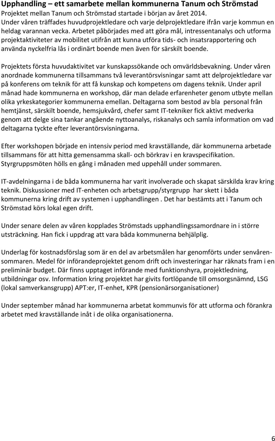 Arbetet påbörjades med att göra mål, intressentanalys och utforma projektaktiviteter av mobilitet utifrån att kunna utföra tids- och insatsrapportering och använda nyckelfria lås i ordinärt boende