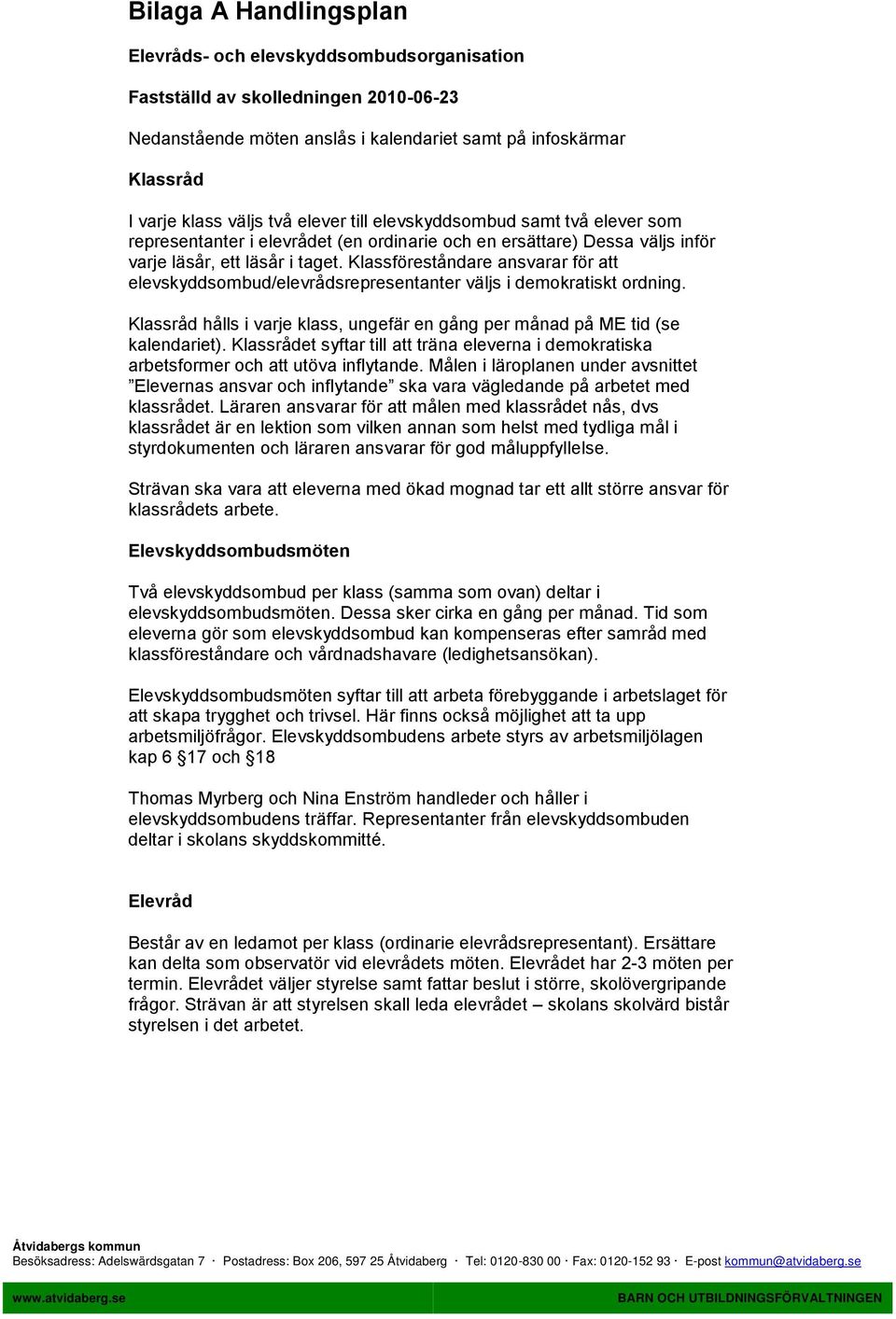 Klassföreståndare ansvarar för att elevskyddsombud/elevrådsrepresentanter väljs i demokratiskt ordning. Klassråd hålls i varje klass, ungefär en gång per månad på ME tid (se kalendariet).