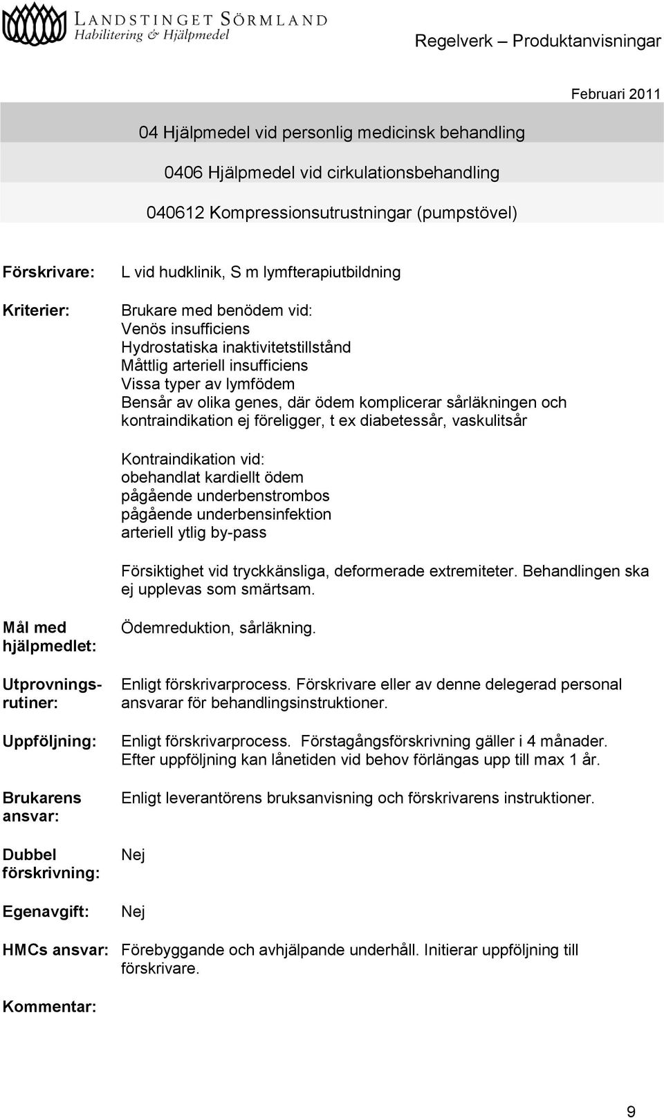 kontraindikation ej föreligger, t ex diabetessår, vaskulitsår Kontraindikation vid: obehandlat kardiellt ödem pågående underbenstrombos pågående underbensinfektion arteriell ytlig by-pass