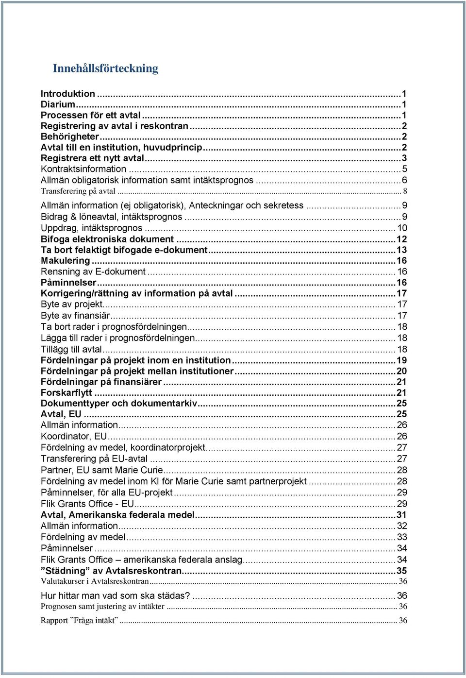 .. 8 Allmän information (ej obligatorisk), Anteckningar och sekretess... 9 Bidrag & löneavtal, intäktsprognos... 9 Uppdrag, intäktsprognos... 10 Bifoga elektroniska dokument.