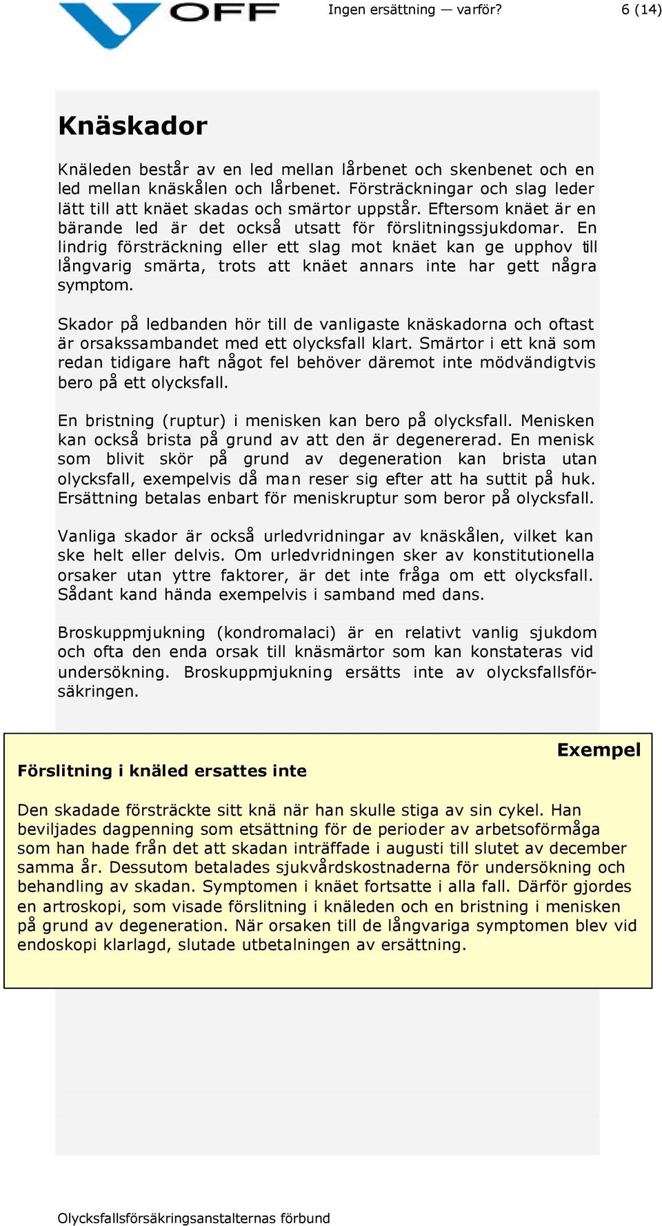 En lindrig försträckning eller ett slag mot knäet kan ge upphov till långvarig smärta, trots att knäet annars inte har gett några symptom.