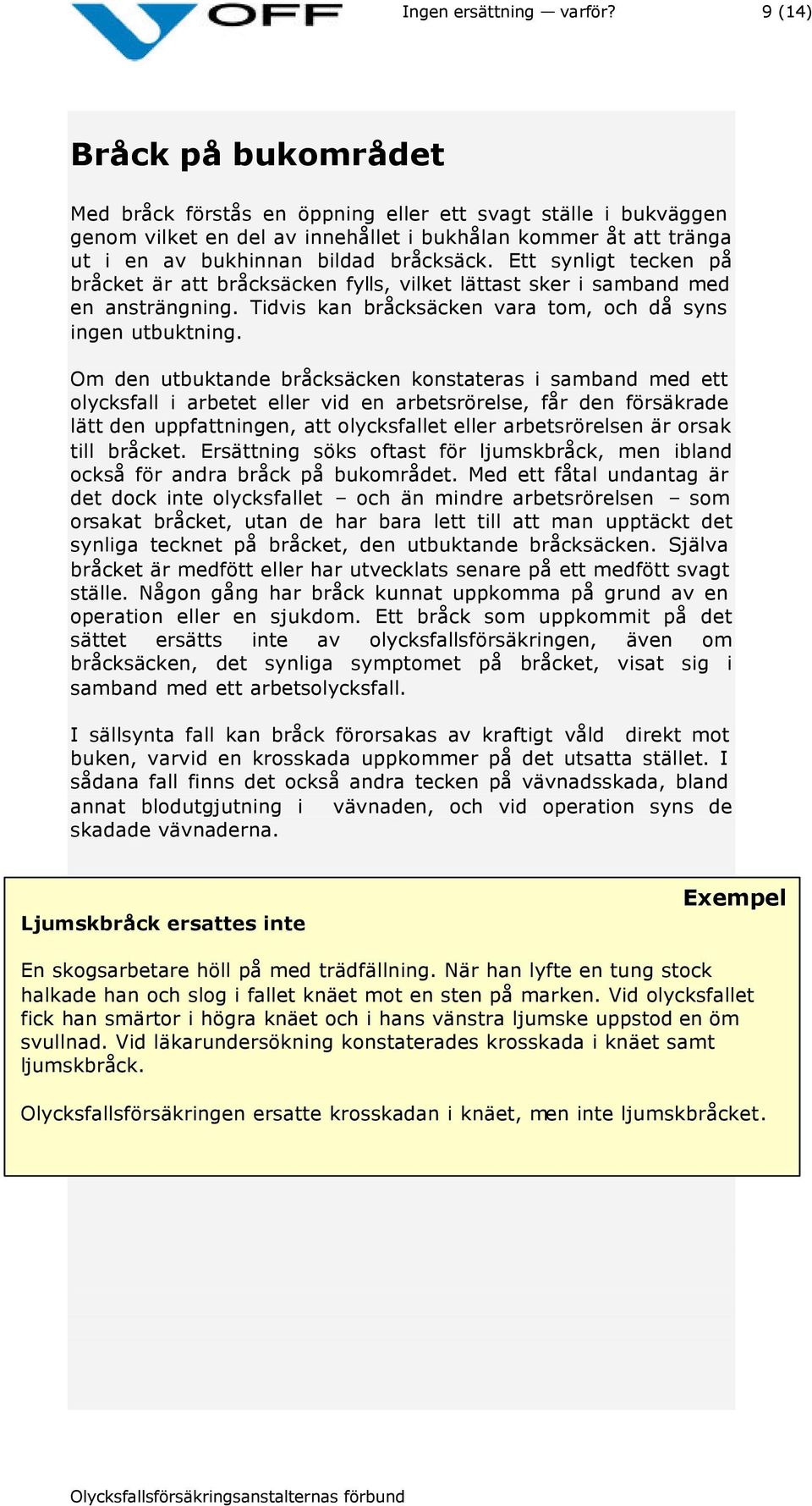 Ett synligt tecken på bråcket är att bråcksäcken fylls, vilket lättast sker i samband med en ansträngning. Tidvis kan bråcksäcken vara tom, och då syns ingen utbuktning.