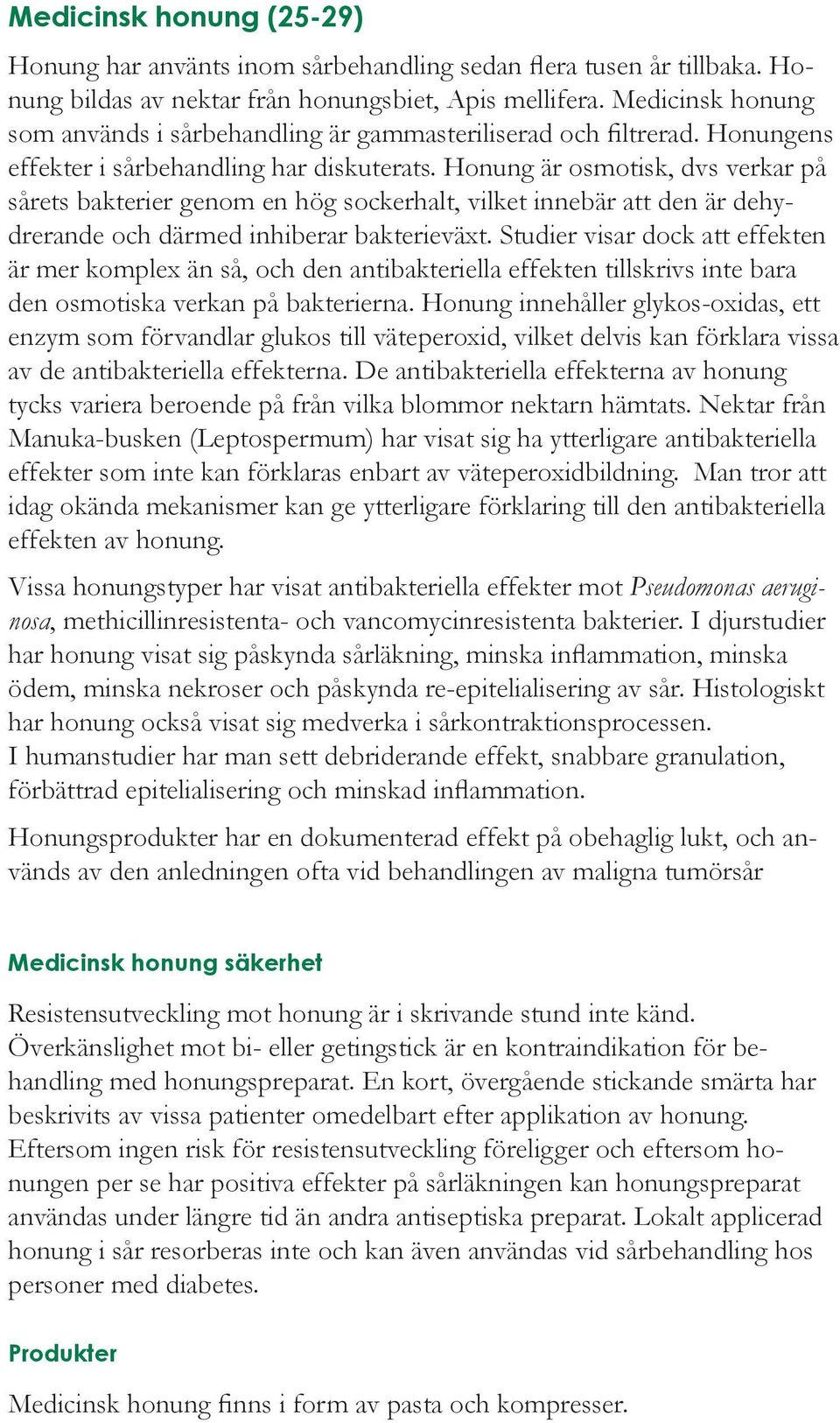 Honung är osmotisk, dvs verkar på sårets bakterier genom en hög sockerhalt, vilket innebär att den är dehydrerande och därmed inhiberar bakterieväxt.