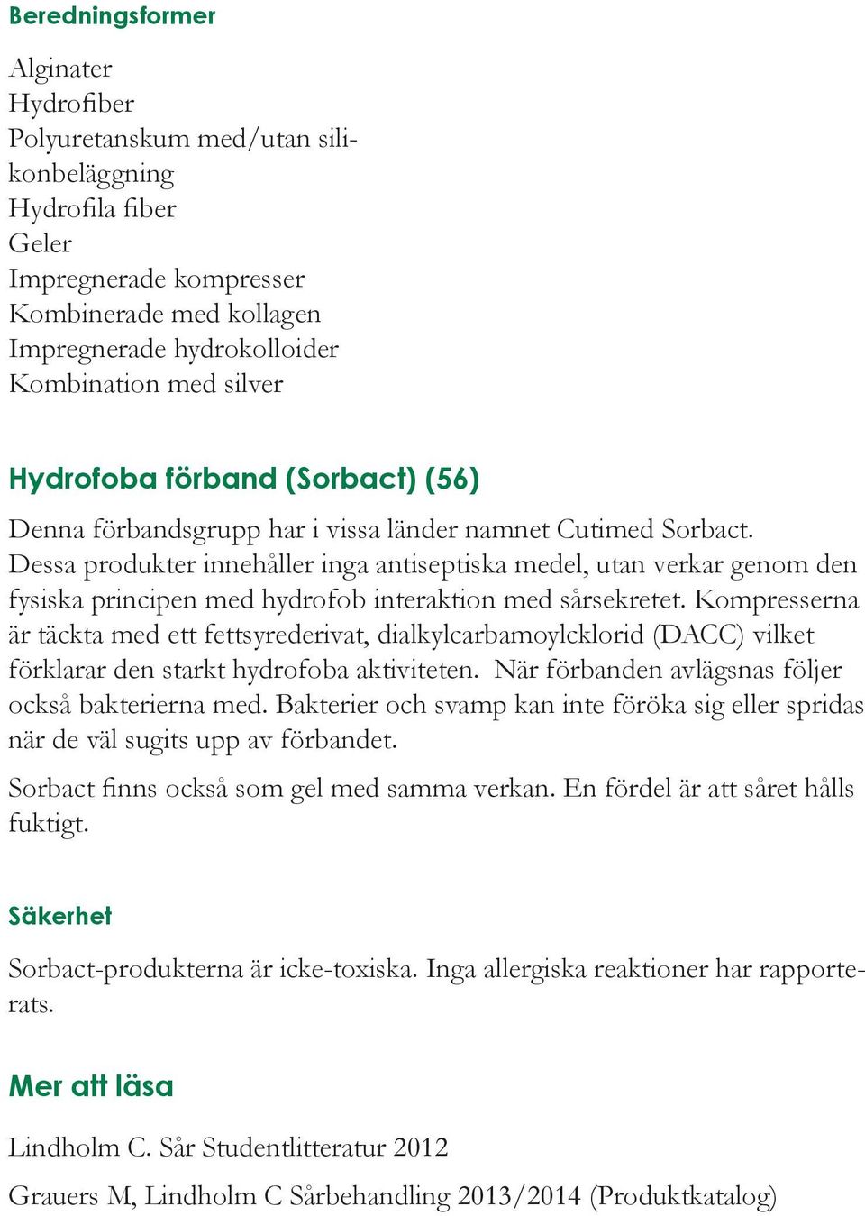 Dessa produkter innehåller inga antiseptiska medel, utan verkar genom den fysiska principen med hydrofob interaktion med sårsekretet.