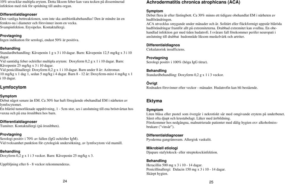 Provtagning Ingen indikation för serologi, endast 50% är positiva. Standardbehandling: Kåvepenin 1 g x 3 i 10 dagar. Barn: Kåvepenin 12,5 mg/kg x 3 i 10 dagar.