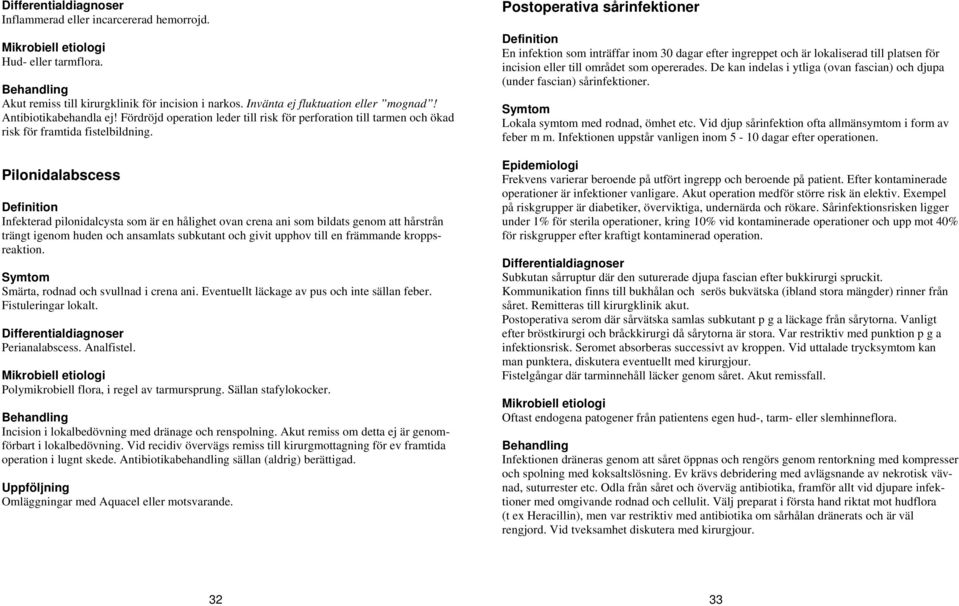 Pilonidalabscess Definition Infekterad pilonidalcysta som är en hålighet ovan crena ani som bildats genom att hårstrån trängt igenom huden och ansamlats subkutant och givit upphov till en främmande