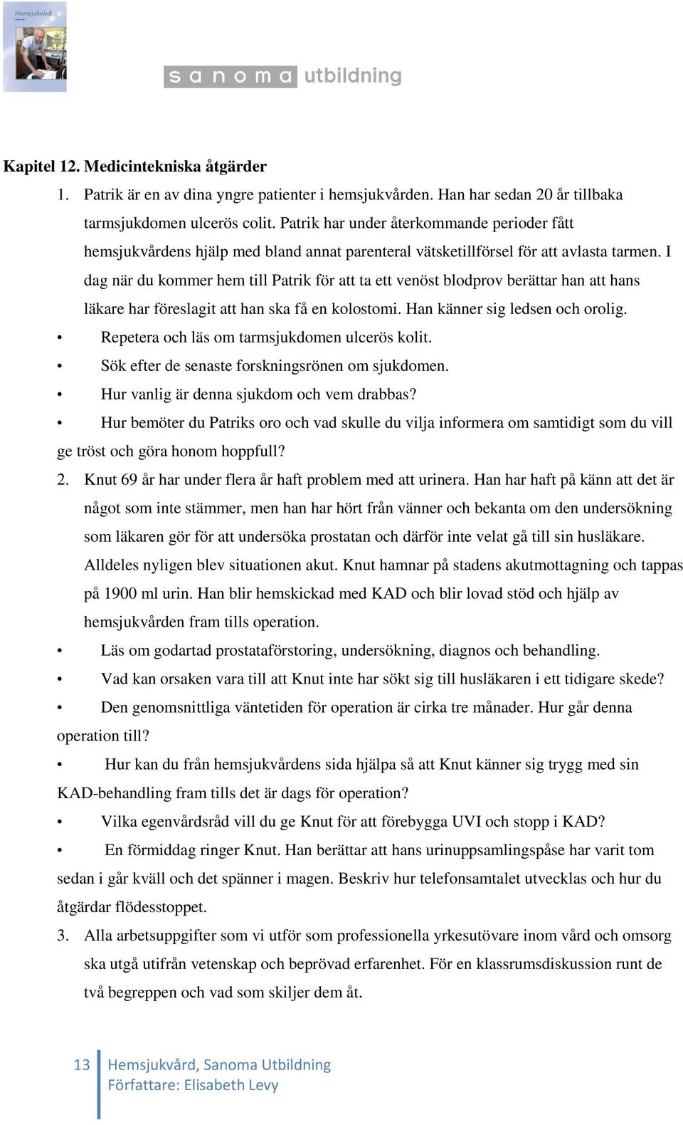 I dag när du kommer hem till Patrik för att ta ett venöst blodprov berättar han att hans läkare har föreslagit att han ska få en kolostomi. Han känner sig ledsen och orolig.