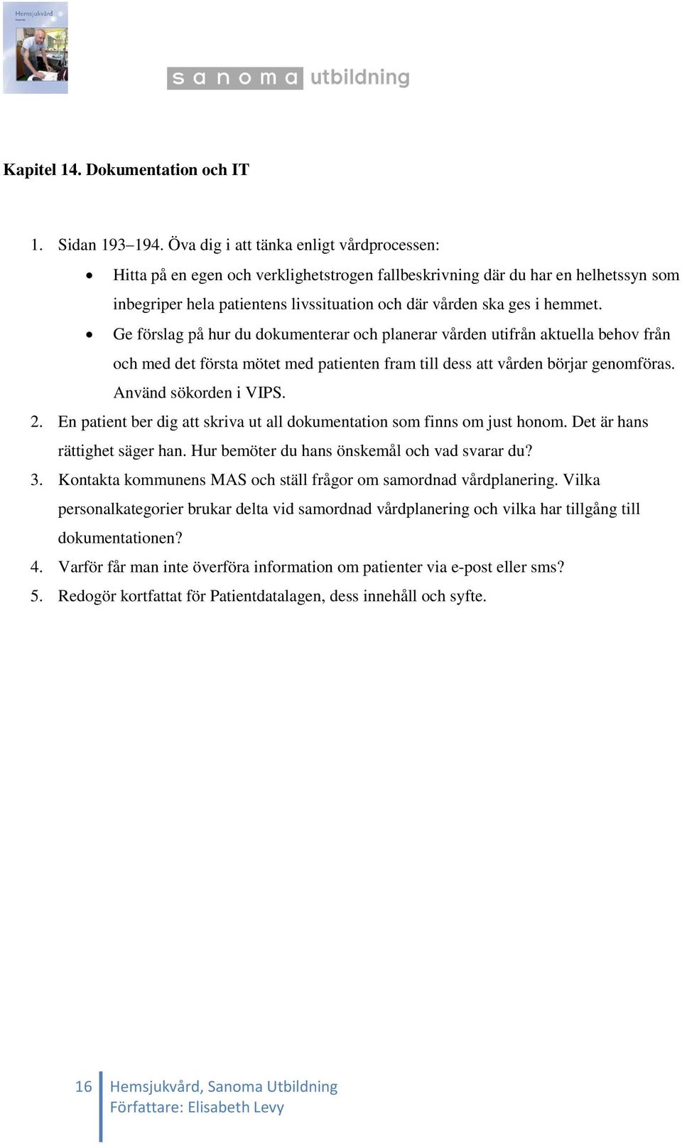 Ge förslag på hur du dokumenterar och planerar vården utifrån aktuella behov från och med det första mötet med patienten fram till dess att vården börjar genomföras. Använd sökorden i VIPS. 2.