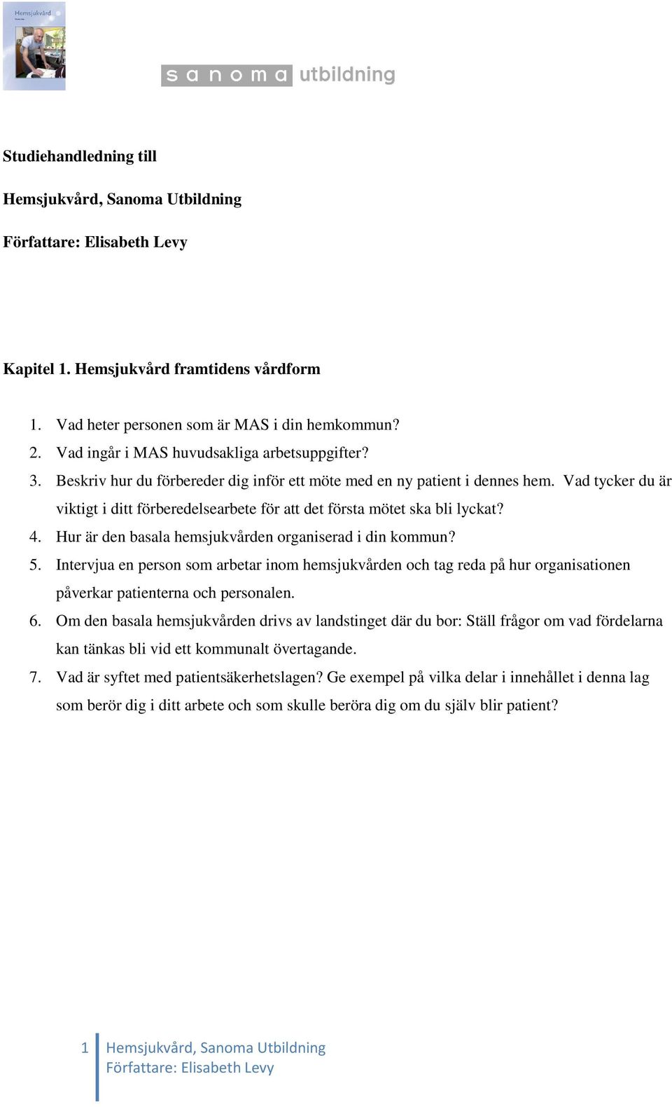 Hur är den basala hemsjukvården organiserad i din kommun? 5. Intervjua en person som arbetar inom hemsjukvården och tag reda på hur organisationen påverkar patienterna och personalen. 6.