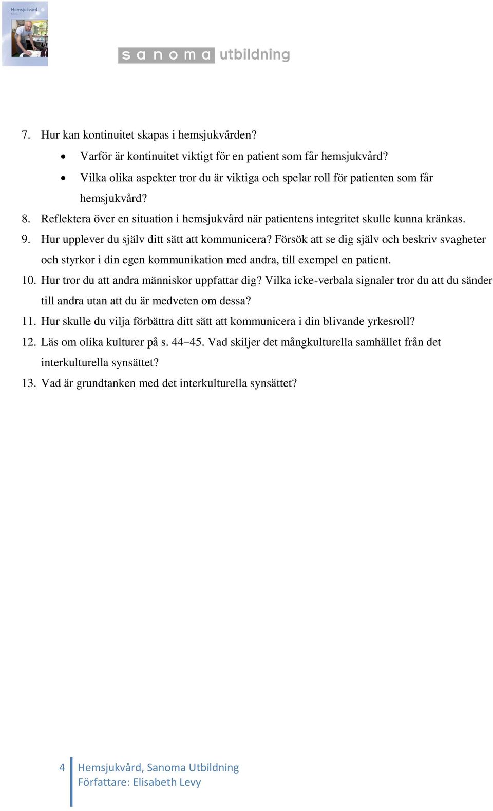 Hur upplever du själv ditt sätt att kommunicera? Försök att se dig själv och beskriv svagheter och styrkor i din egen kommunikation med andra, till exempel en patient. 10.