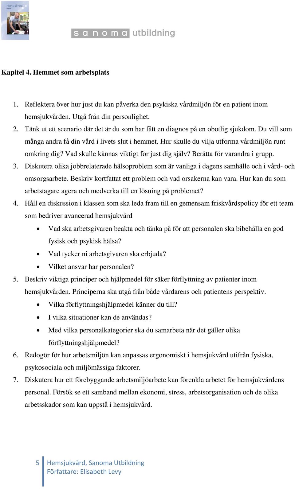 Vad skulle kännas viktigt för just dig själv? Berätta för varandra i grupp. 3. Diskutera olika jobbrelaterade hälsoproblem som är vanliga i dagens samhälle och i vård- och omsorgsarbete.