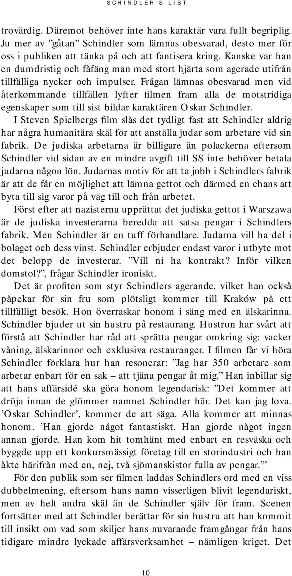 Frågan lämnas obesvarad men vid återkommande tillfällen lyfter filmen fram alla de motstridiga egenskaper som till sist bildar karaktären Oskar Schindler.