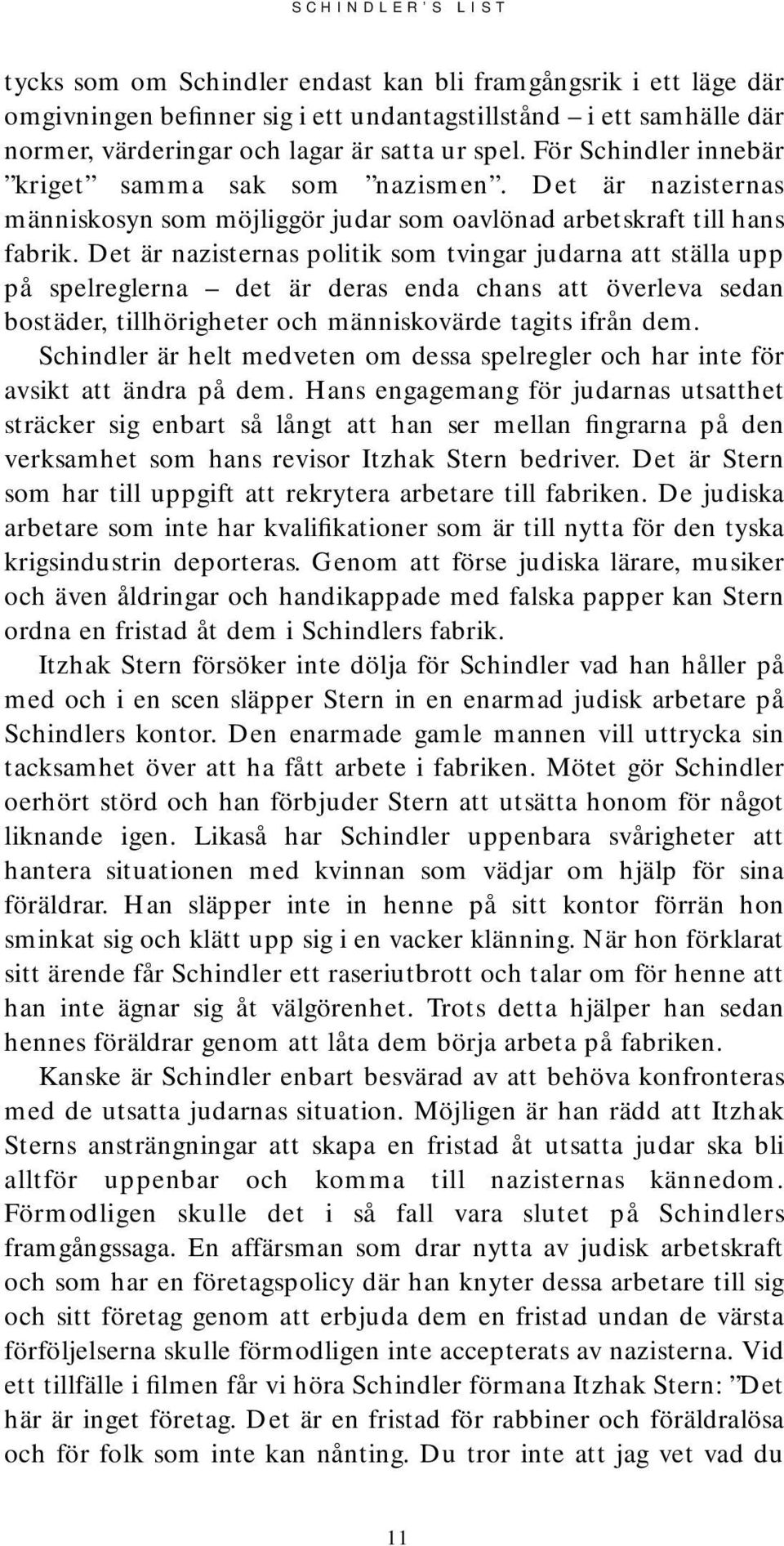 Det är nazisternas politik som tvingar judarna att ställa upp på spelreglerna det är deras enda chans att överleva sedan bostäder, tillhörigheter och människovärde tagits ifrån dem.