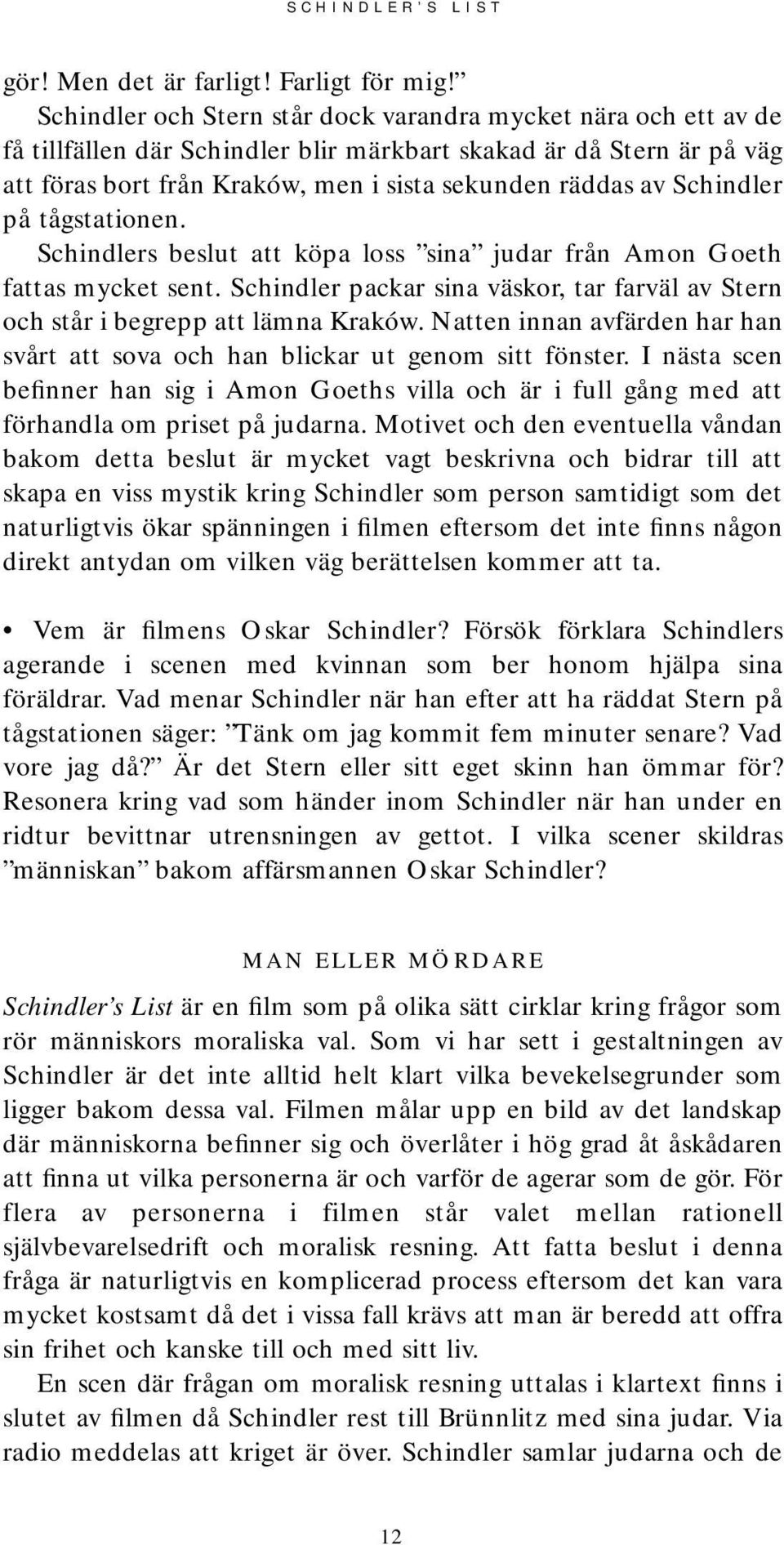 Schindler på tågstationen. Schindlers beslut att köpa loss sina judar från Amon Goeth fattas mycket sent. Schindler packar sina väskor, tar farväl av Stern och står i begrepp att lämna Kraków.