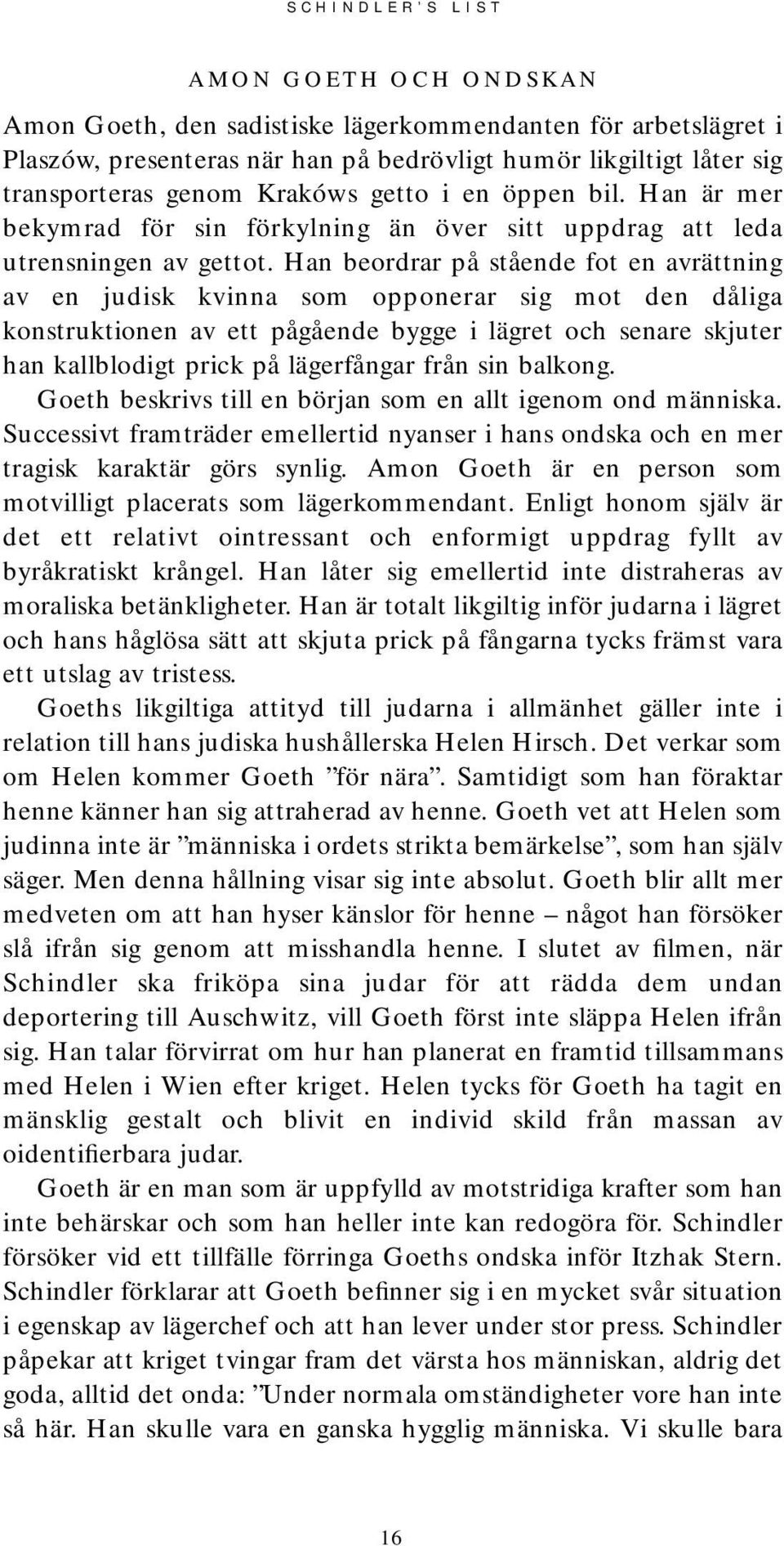 Han beordrar på stående fot en avrättning av en judisk kvinna som opponerar sig mot den dåliga konstruktionen av ett pågående bygge i lägret och senare skjuter han kallblodigt prick på lägerfångar