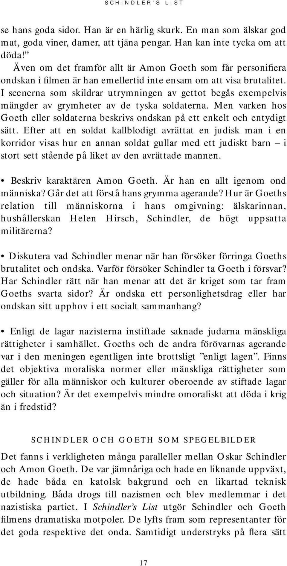 I scenerna som skildrar utrymningen av gettot begås exempelvis mängder av grymheter av de tyska soldaterna. Men varken hos Goeth eller soldaterna beskrivs ondskan på ett enkelt och entydigt sätt.