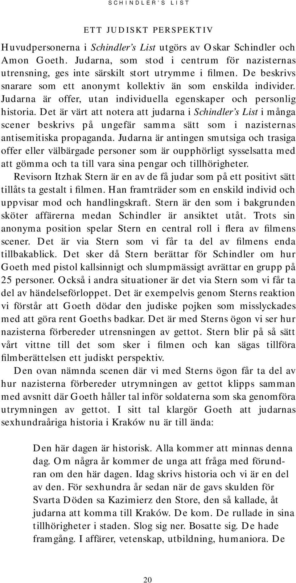 Det är värt att notera att judarna i Schindler s List i många scener beskrivs på ungefär samma sätt som i nazisternas antisemitiska propaganda.