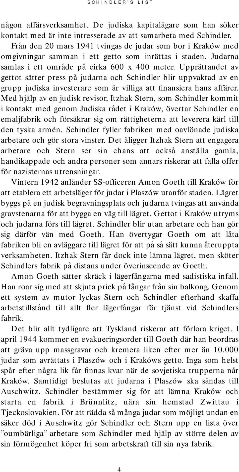 Upprättandet av gettot sätter press på judarna och Schindler blir uppvaktad av en grupp judiska investerare som är villiga att finansiera hans affärer.