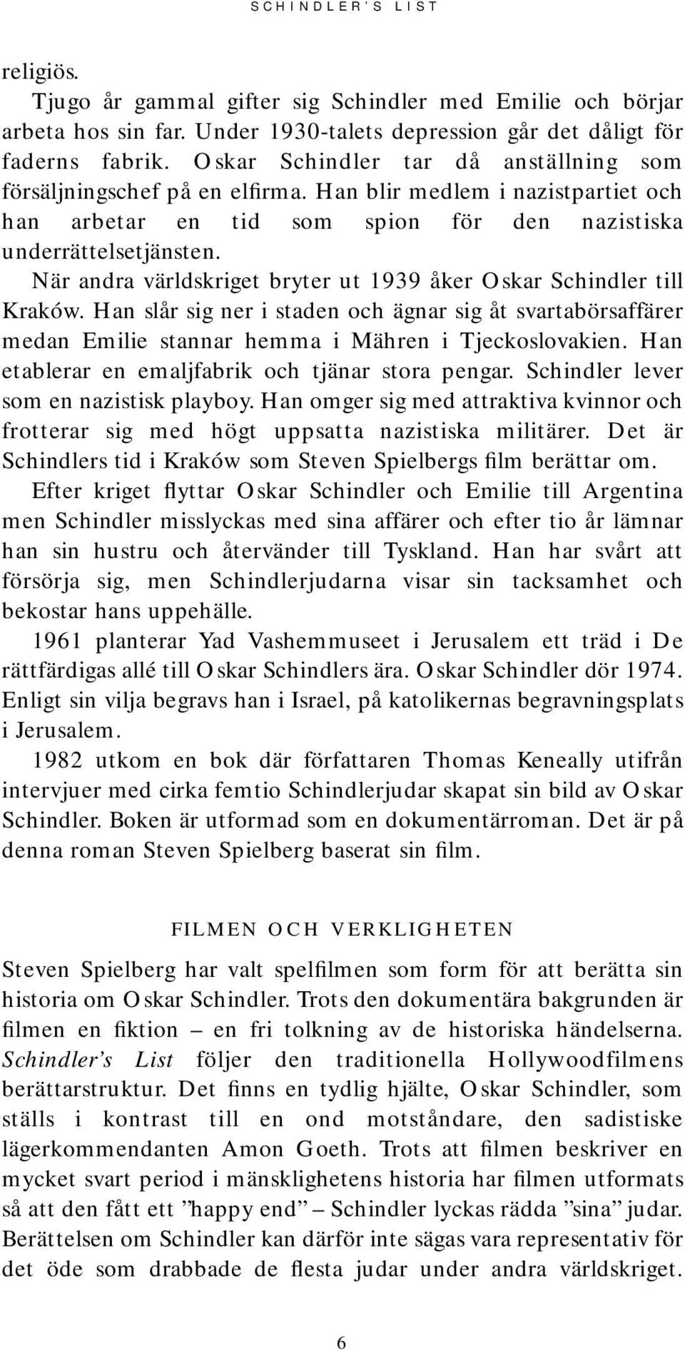 När andra världskriget bryter ut 1939 åker Oskar Schindler till Kraków. Han slår sig ner i staden och ägnar sig åt svartabörsaffärer medan Emilie stannar hemma i Mähren i Tjeckoslovakien.