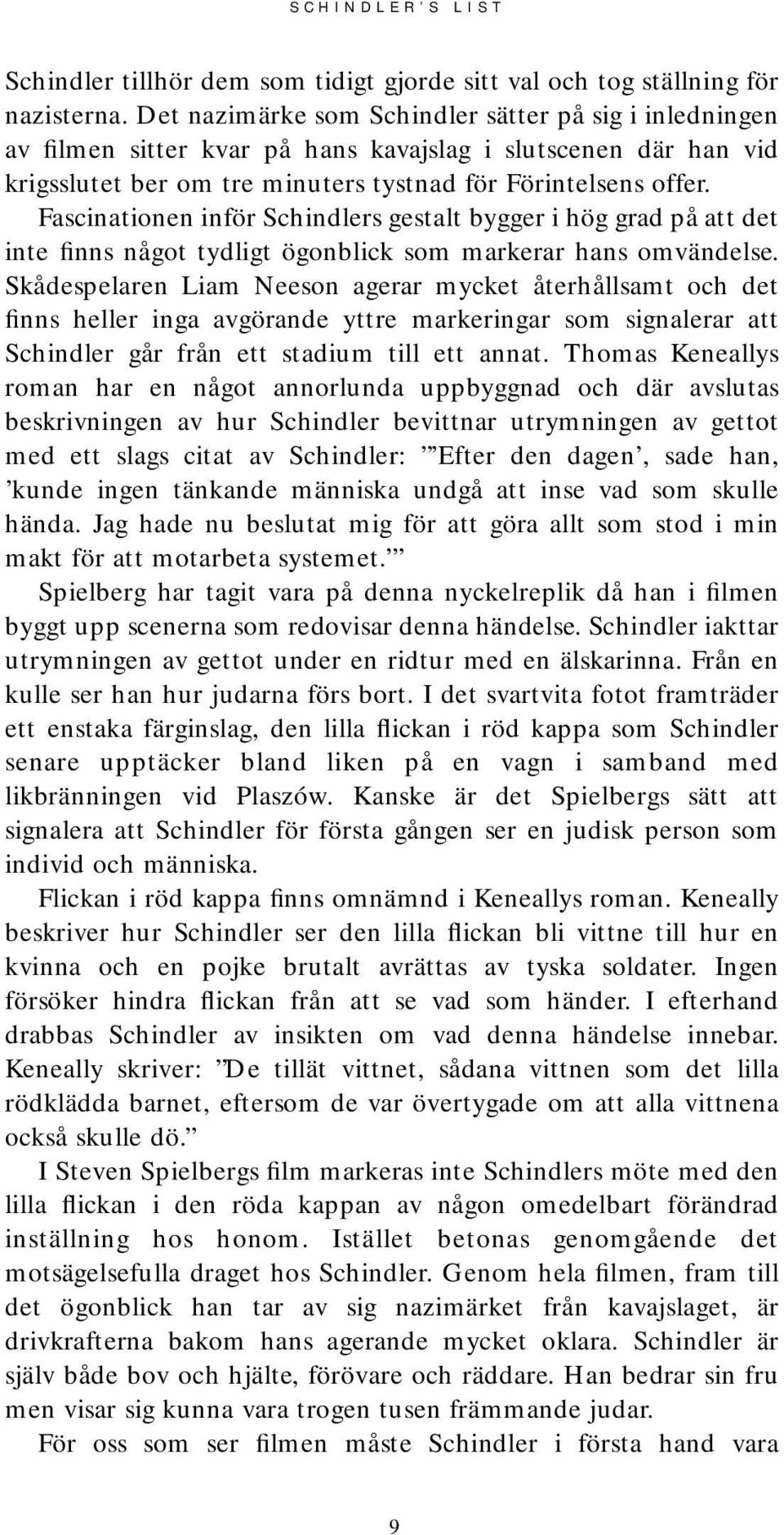 Fascinationen inför Schindlers gestalt bygger i hög grad på att det inte finns något tydligt ögonblick som markerar hans omvändelse.