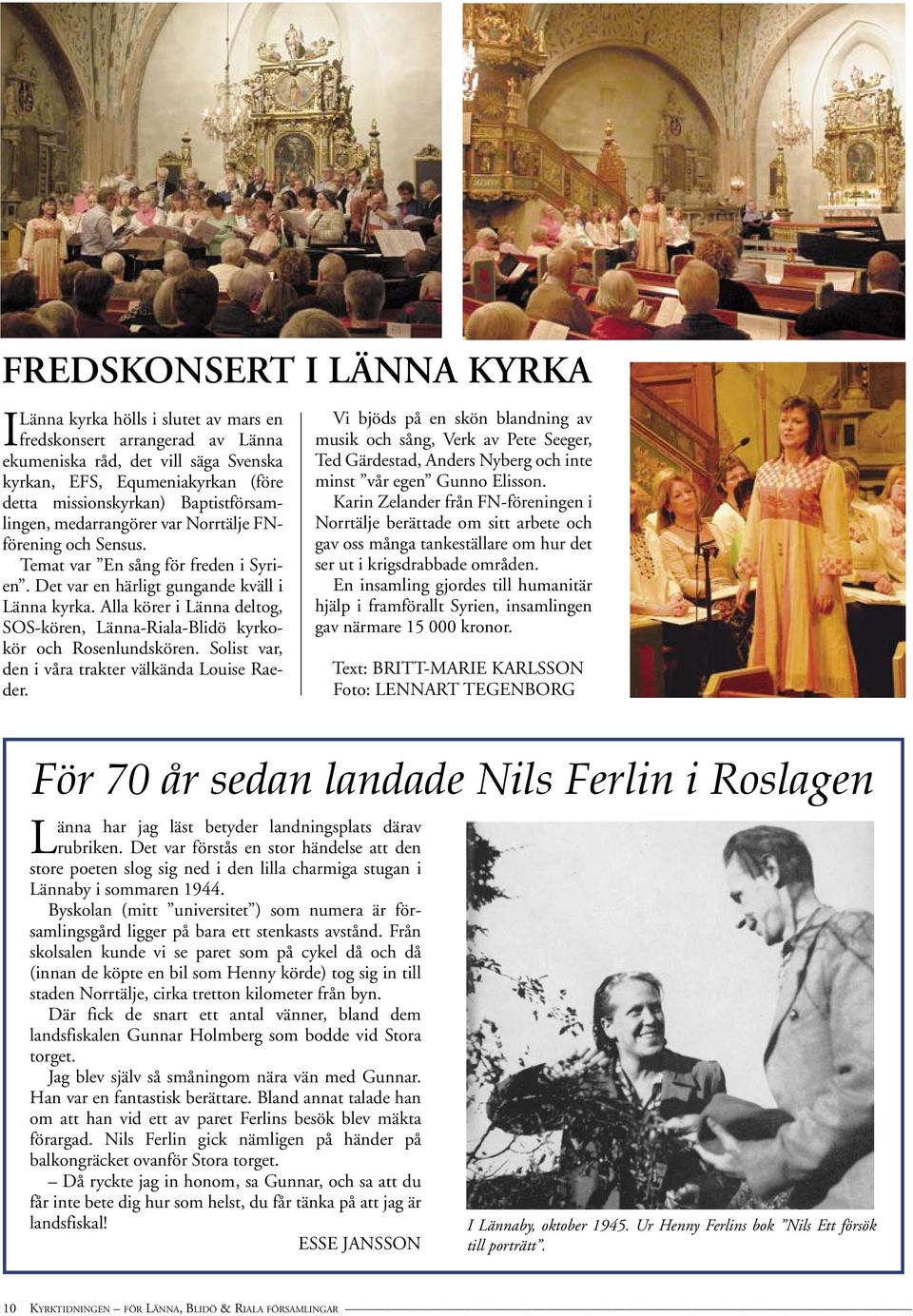 Alla körer i Länna deltog, SOS-kören, Länna-Riala-Blidö kyrkokör och Rosenlundskören. Solist var, den i våra trakter välkända Louise Raeder.
