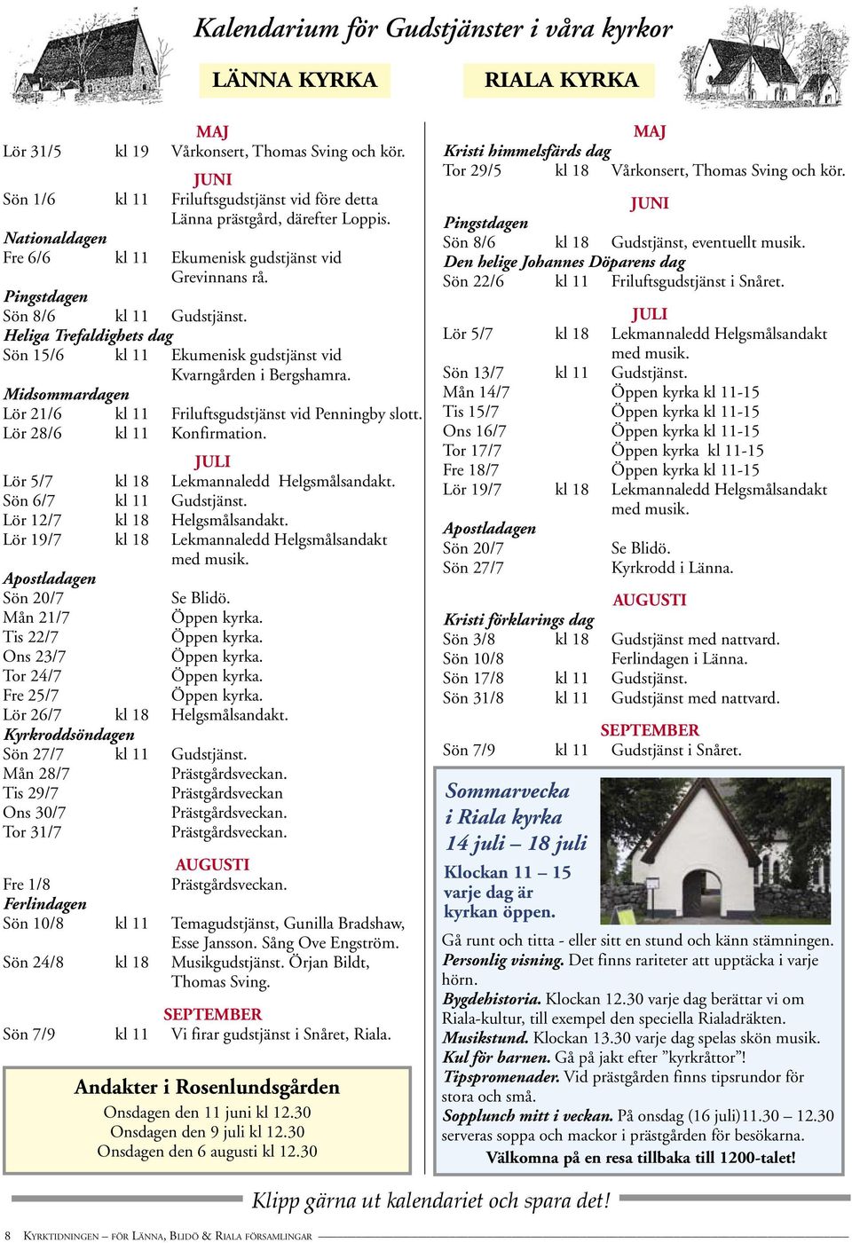 Midsommardagen Lör 21/6 kl 11 Friluftsgudstjänst vid Penningby slott. Lör 28/6 kl 11 Konfirmation. JULI Lör 5/7 kl 18 Lekmannaledd Helgsmålsandakt. Sön 6/7 kl 11 Gudstjänst.
