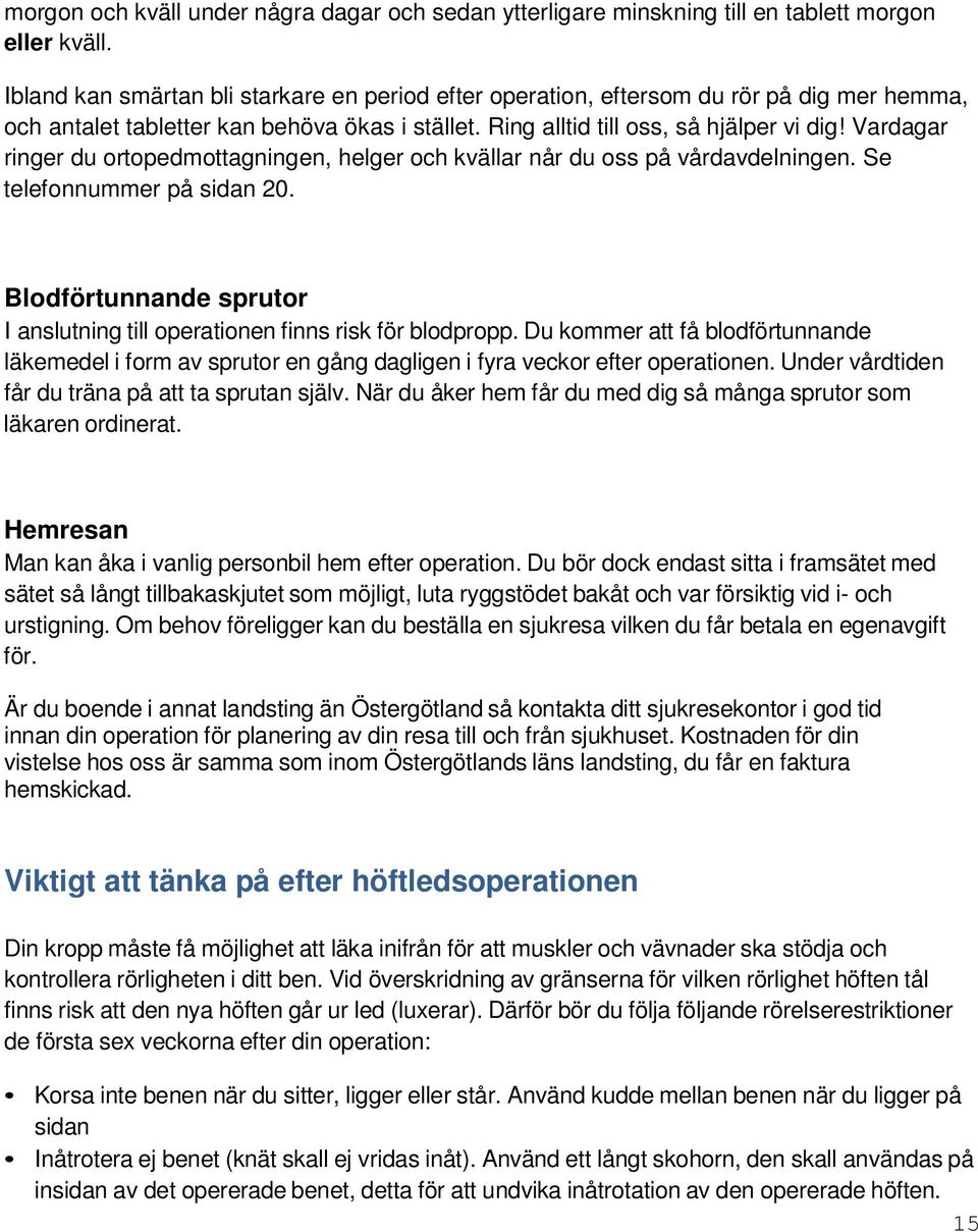 Vardagar ringer du ortopedmottagningen, helger och kvällar når du oss på vårdavdelningen. Se telefonnummer på sidan 20. Blodförtunnande sprutor I anslutning till operationen finns risk för blodpropp.