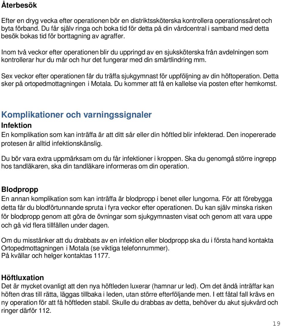 Inom två veckor efter operationen blir du uppringd av en sjuksköterska från avdelningen som kontrollerar hur du mår och hur det fungerar med din smärtlindring mm.