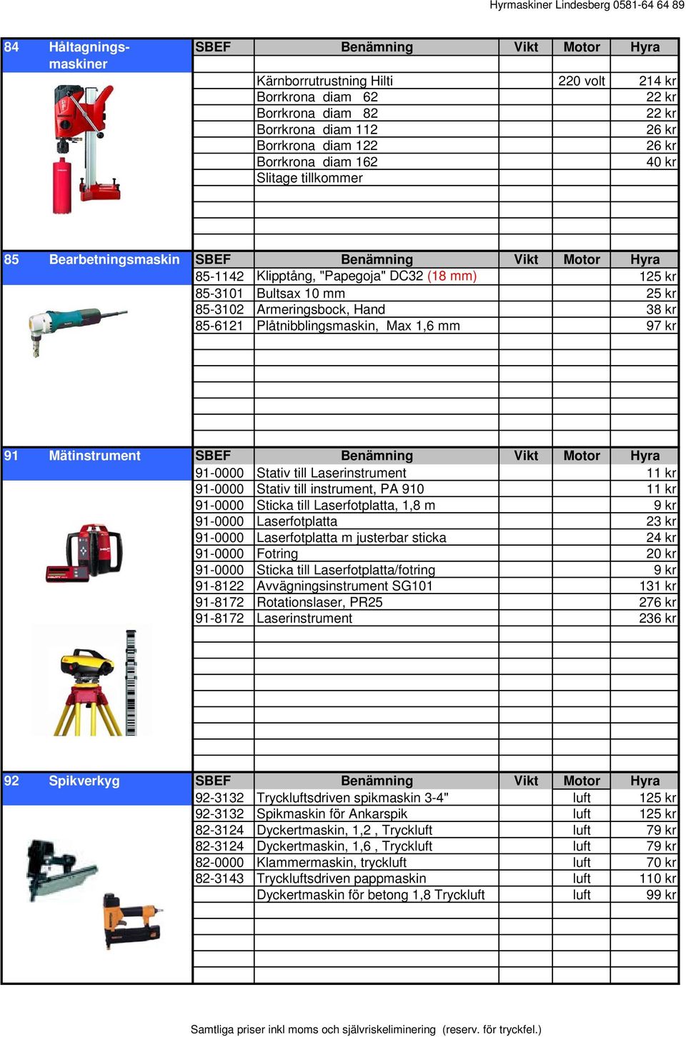 Hand 38 kr 85-6121 Plåtnibblingsmaskin, Max 1,6 mm 97 kr 91 Mätinstrument SBEF Benämning Vikt Motor Hyra 91-0000 Stativ till Laserinstrument 11 kr 91-0000 Stativ till instrument, PA 910 11 kr 91-0000