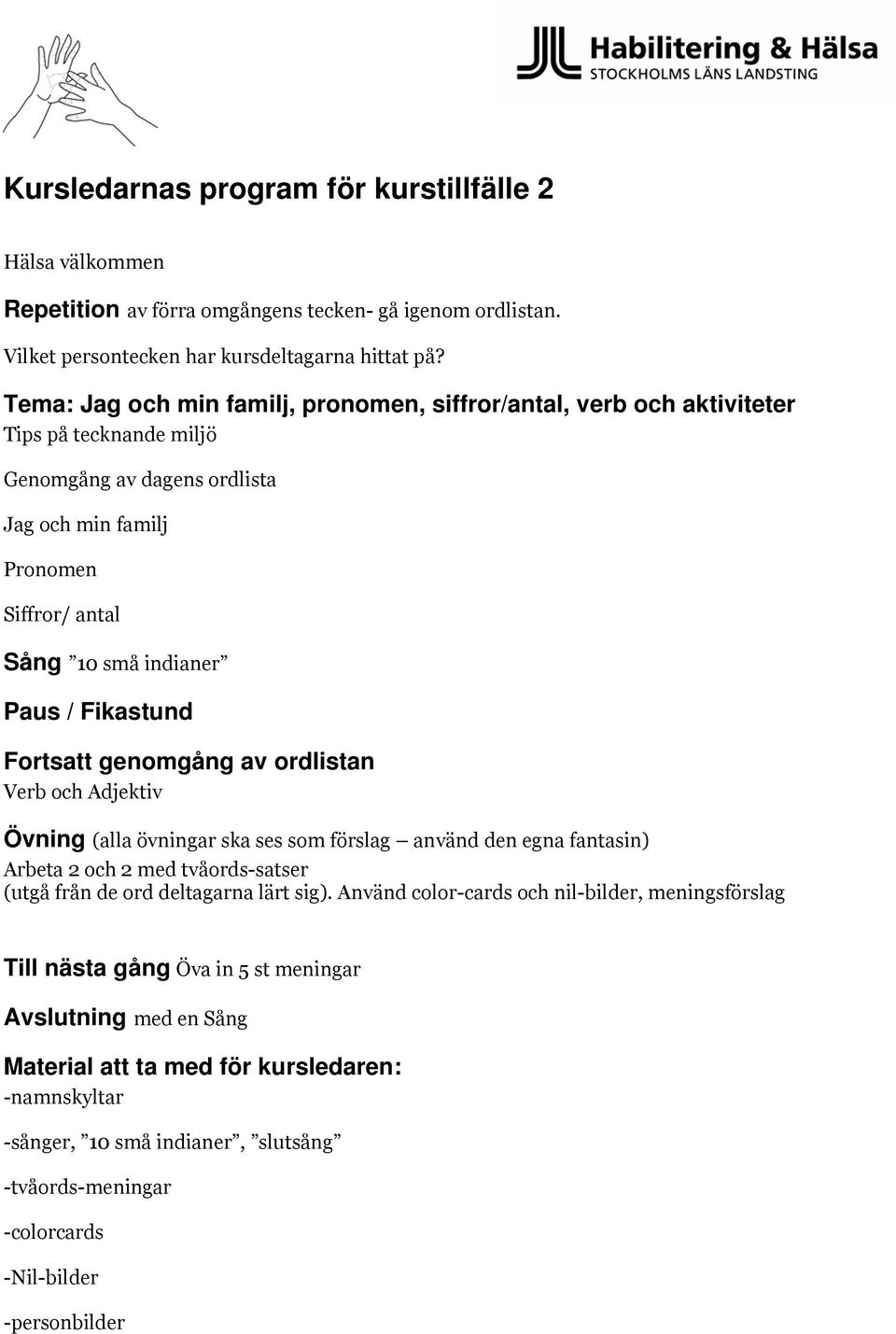 Fikastund Fortsatt genomgång av ordlistan Verb och Adjektiv Övning (alla övningar ska ses som förslag använd den egna fantasin) Arbeta 2 och 2 med tvåords-satser (utgå från de ord deltagarna lärt