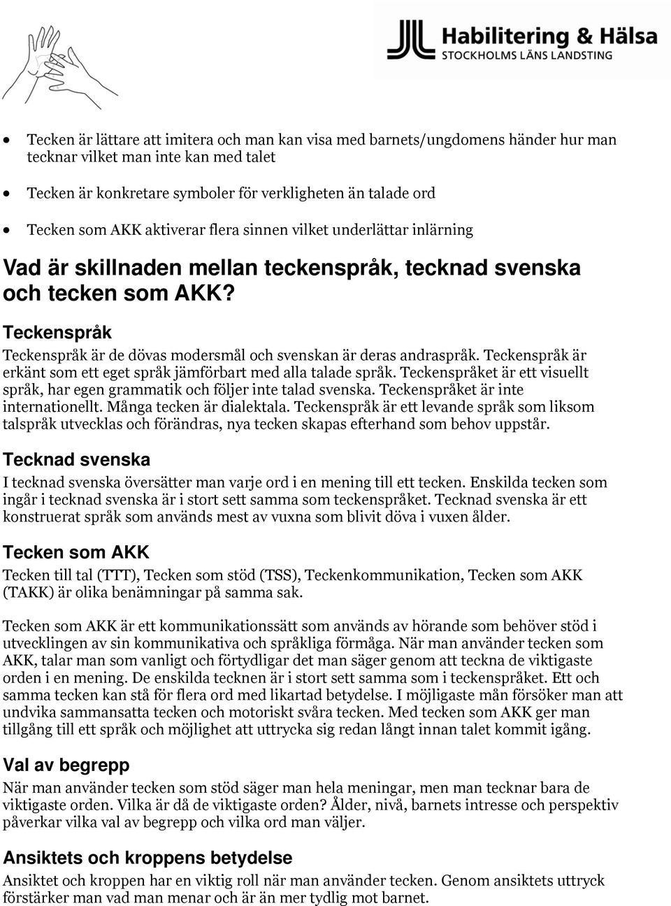 Teckenspråk Teckenspråk är de dövas modersmål och svenskan är deras andraspråk. Teckenspråk är erkänt som ett eget språk jämförbart med alla talade språk.