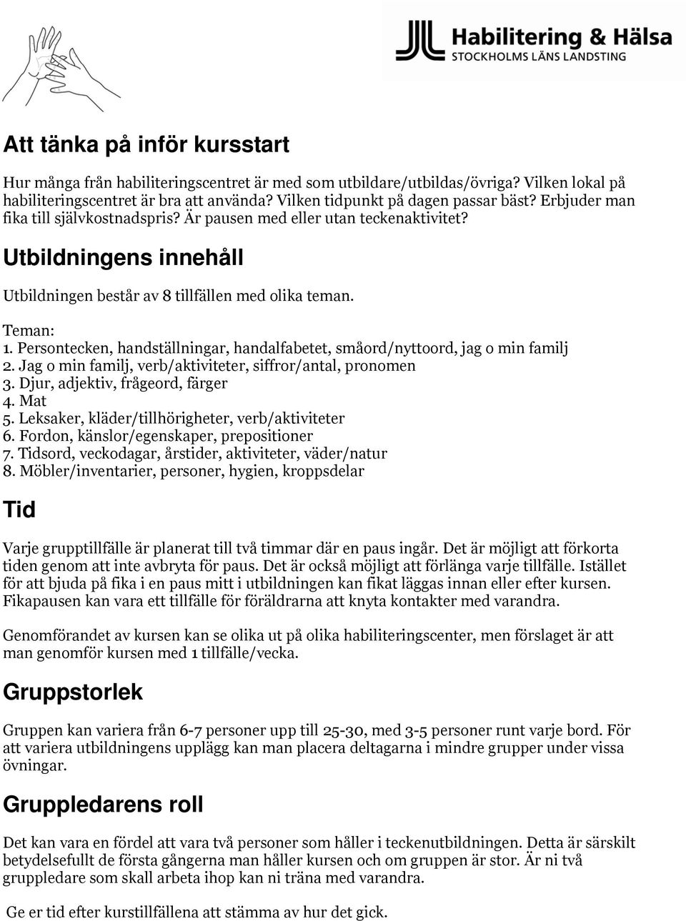 Persontecken, handställningar, handalfabetet, småord/nyttoord, jag o min familj 2. Jag o min familj, verb/aktiviteter, siffror/antal, pronomen 3. Djur, adjektiv, frågeord, färger 4. Mat 5.